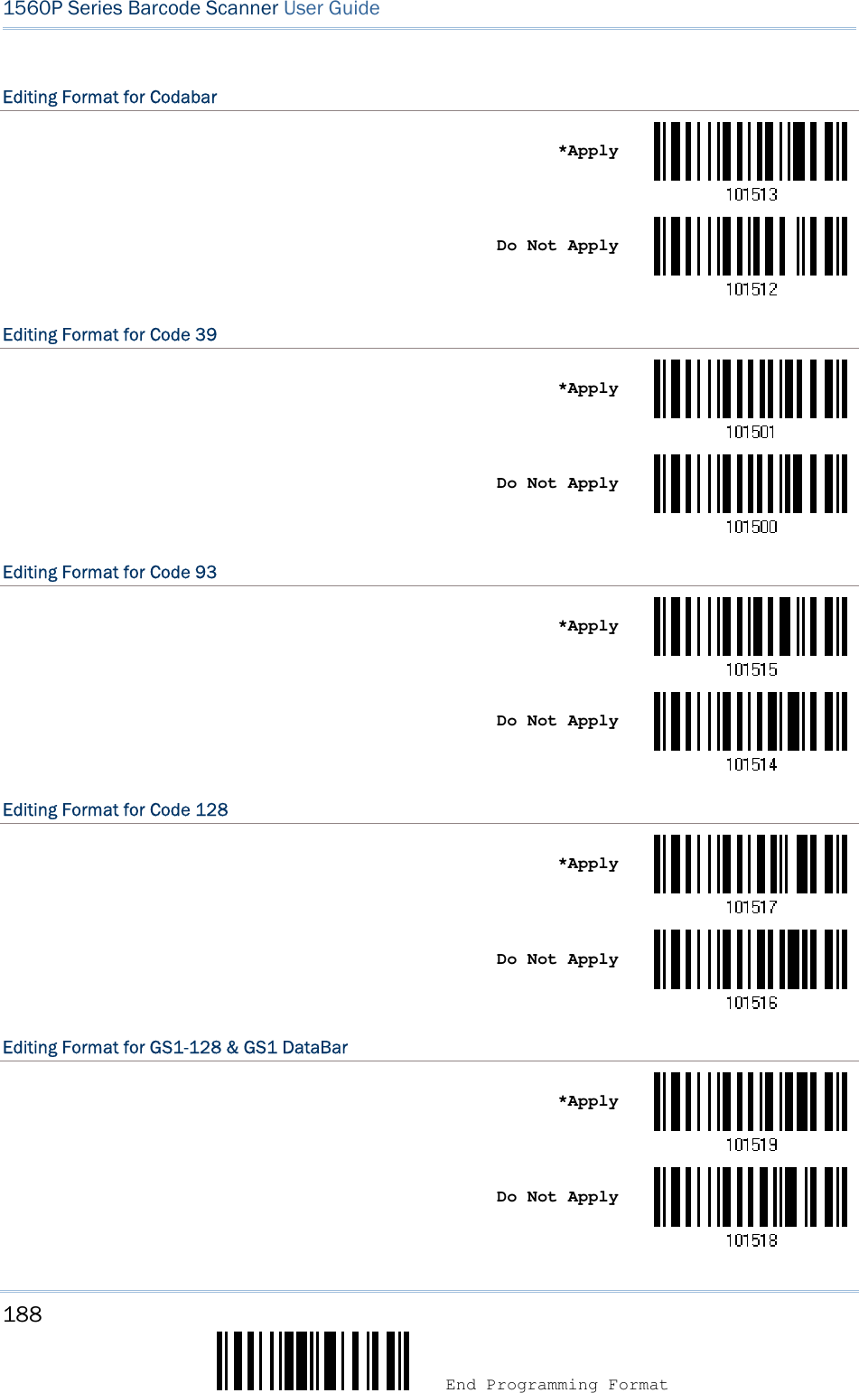 188  End Programming Format 1560P Series Barcode Scanner User Guide Editing Format for Codabar *ApplyDo Not Apply Editing Format for Code 39 *ApplyDo Not Apply Editing Format for Code 93 *ApplyDo Not Apply Editing Format for Code 128 *ApplyDo Not Apply Editing Format for GS1-128 &amp; GS1 DataBar *ApplyDo Not Apply 