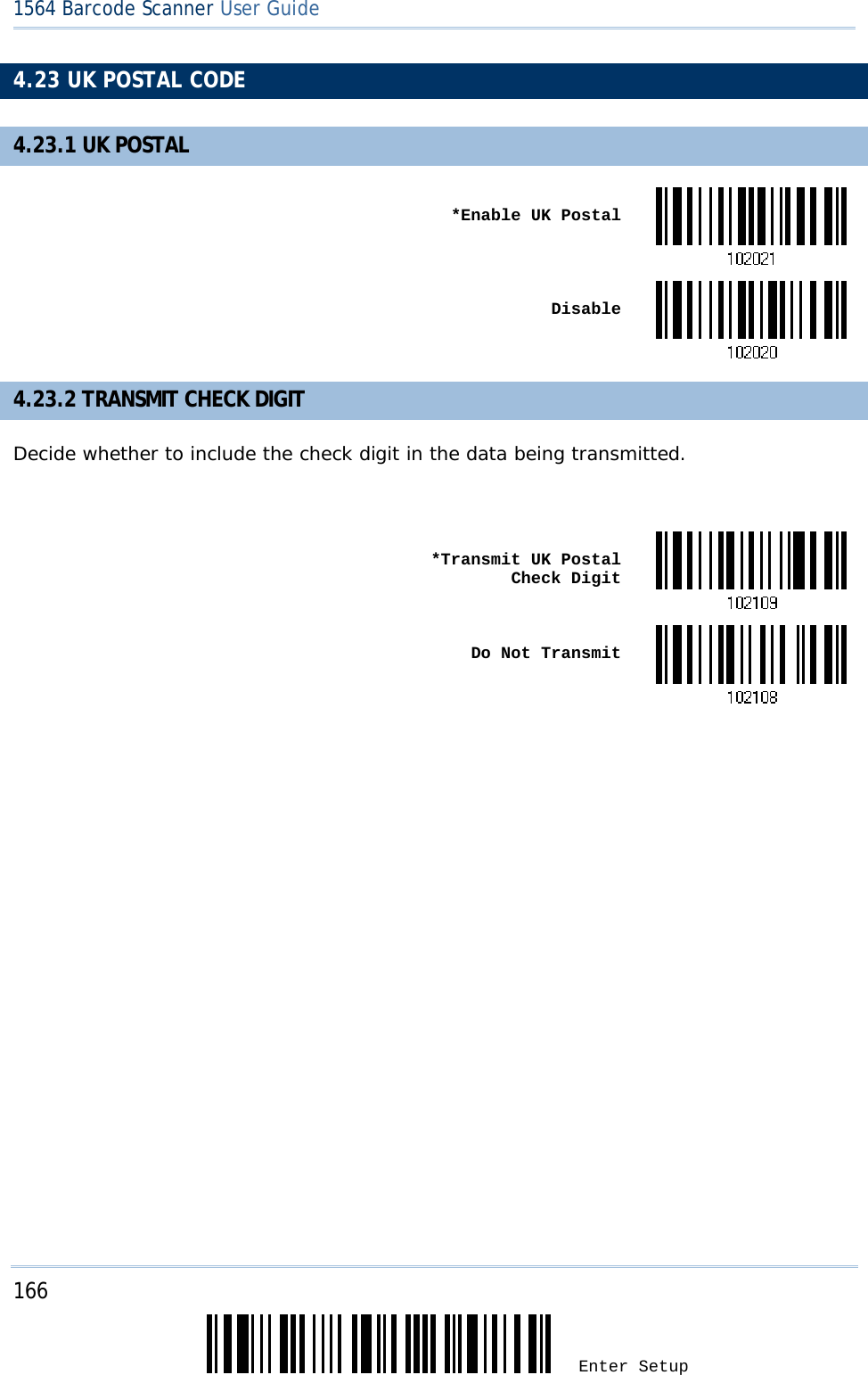 166 Enter Setup 1564 Barcode Scanner User Guide  4.23 UK POSTAL CODE 4.23.1 UK POSTAL  *Enable UK Postal Disable4.23.2 TRANSMIT CHECK DIGIT Decide whether to include the check digit in the data being transmitted.   *Transmit UK Postal Check Digit Do Not Transmit             