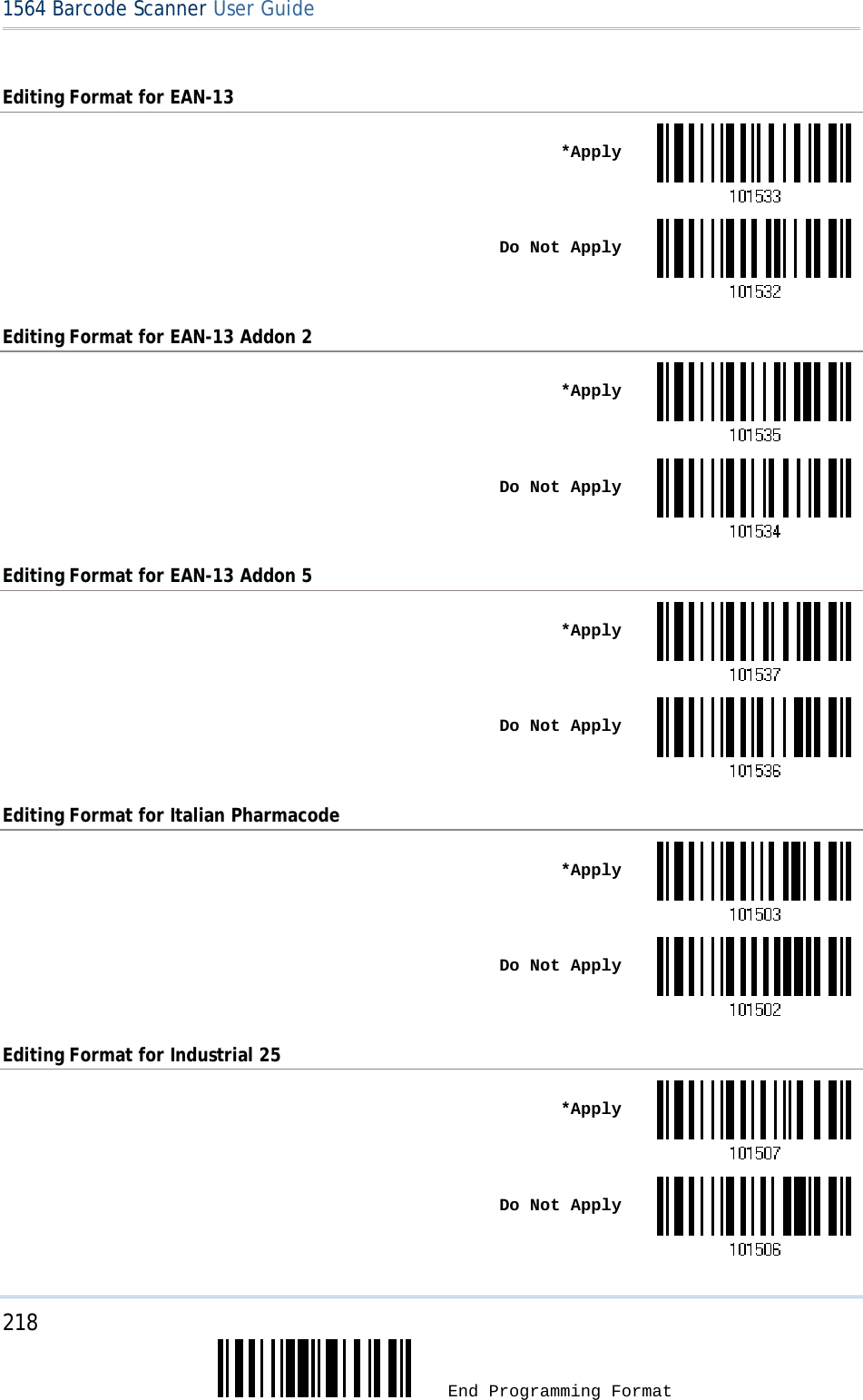 218  End Programming Format 1564 Barcode Scanner User Guide  Editing Format for EAN-13  *Apply Do Not ApplyEditing Format for EAN-13 Addon 2  *Apply Do Not ApplyEditing Format for EAN-13 Addon 5  *Apply Do Not ApplyEditing Format for Italian Pharmacode  *Apply Do Not ApplyEditing Format for Industrial 25  *Apply Do Not Apply