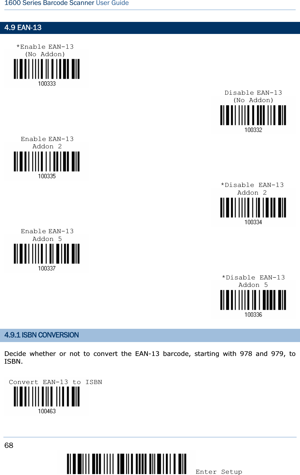 68Enter Setup 1600 Series Barcode Scanner User Guide4.9 EAN-13 4.9.1 ISBN CONVERSION Decide whether or not to convert the EAN-13 barcode, starting with 978 and 979, to ISBN.Disable EAN-13 (No Addon)*Disable EAN-13 Addon 2*Disable EAN-13 Addon 5Enable EAN-13 Addon 2Enable EAN-13 Addon 5*Enable EAN-13 (No Addon)Convert EAN-13 to ISBN