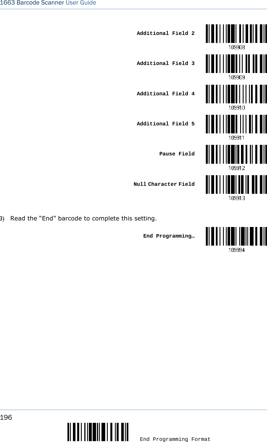 196  End Programming Format 1663 Barcode Scanner User Guide   Additional Field 2 Additional Field 3 Additional Field 4 Additional Field 5 Pause Field Null Character Field   3) Read the “End” barcode to complete this setting.  End Programming…   