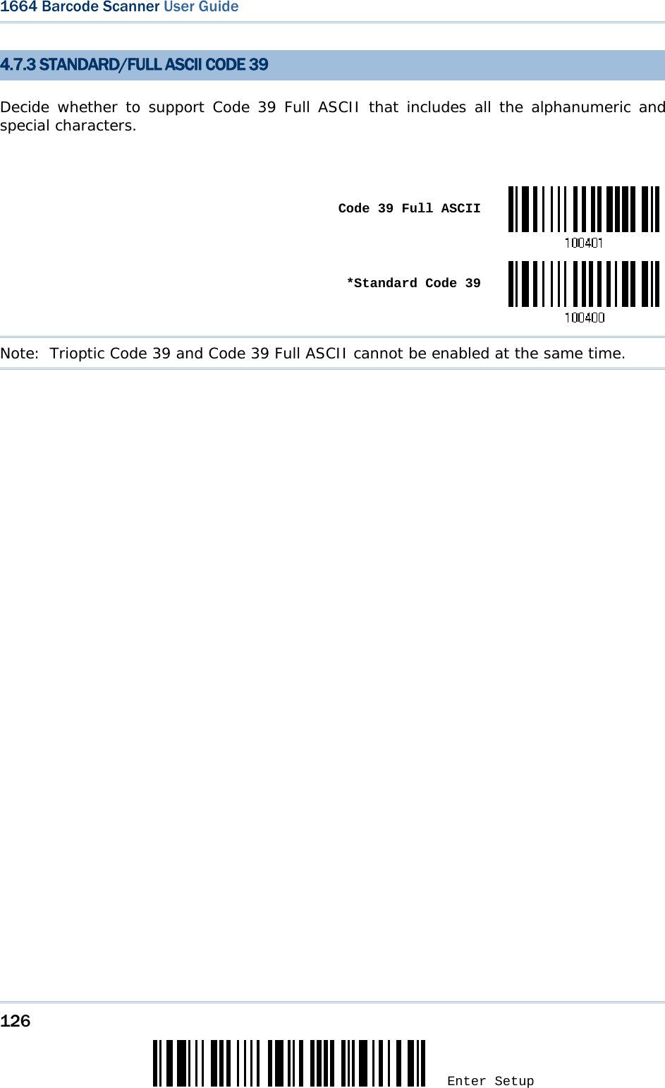 126 Enter Setup 1664 Barcode Scanner User Guide  4.7.3 STANDARD/FULL ASCII CODE 39 Decide whether to support Code 39 Full ASCII that includes all the alphanumeric and special characters.   Code 39 Full ASCII *Standard Code 39Note:  Trioptic Code 39 and Code 39 Full ASCII cannot be enabled at the same time.                 