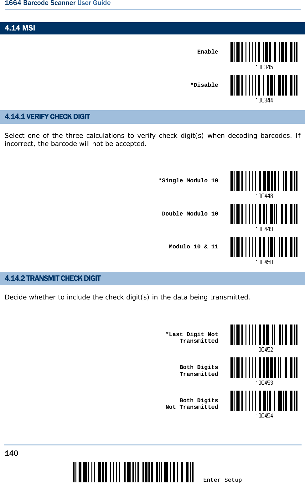 140 Enter Setup 1664 Barcode Scanner User Guide  4.14 MSI  Enable *Disable4.14.1 VERIFY CHECK DIGIT Select one of the three calculations to verify check digit(s) when decoding barcodes. If incorrect, the barcode will not be accepted.   *Single Modulo 10 Double Modulo 10 Modulo 10 &amp; 114.14.2 TRANSMIT CHECK DIGIT Decide whether to include the check digit(s) in the data being transmitted.   *Last Digit Not Transmitted Both Digits Transmitted Both Digits  Not Transmitted