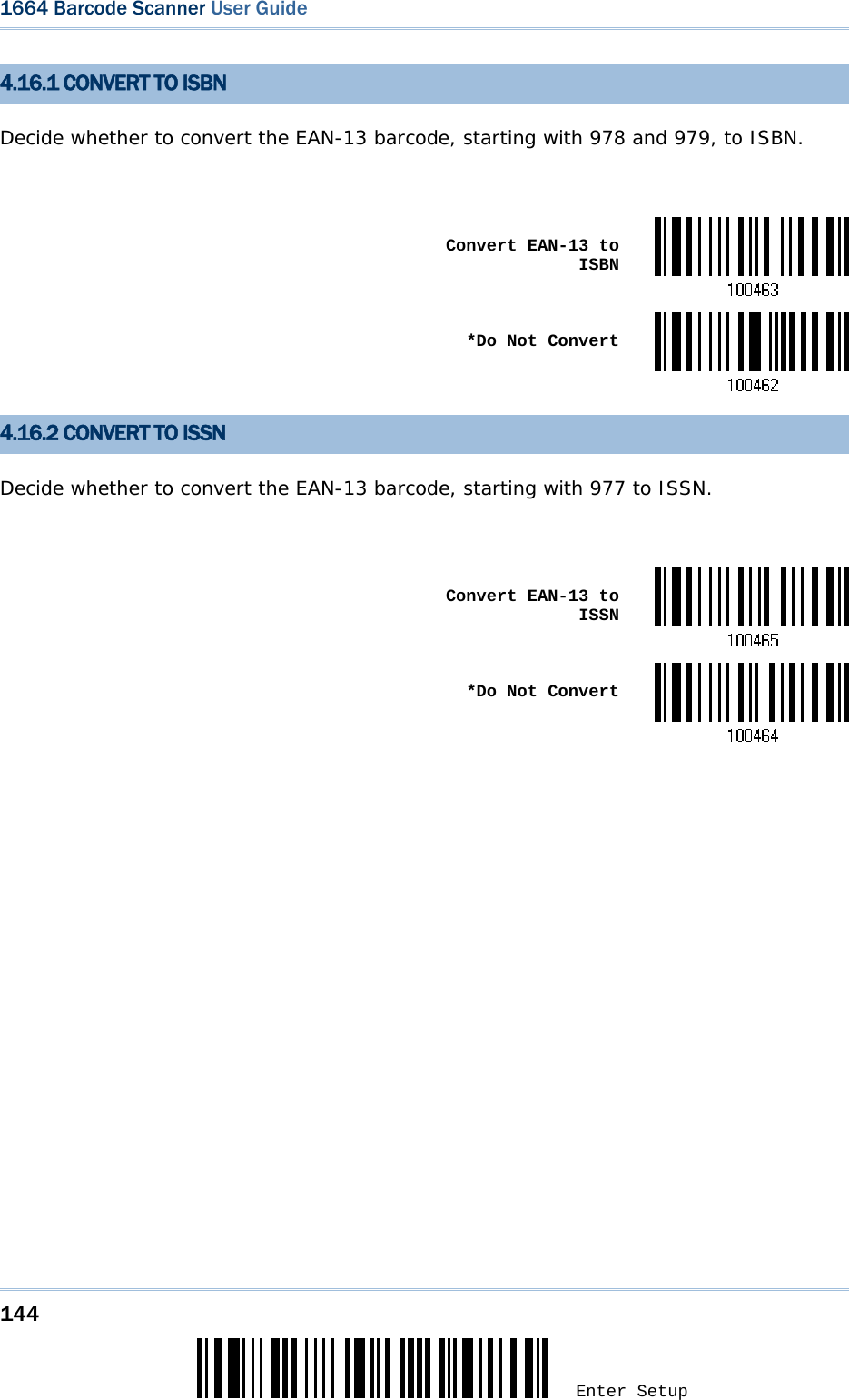 144 Enter Setup 1664 Barcode Scanner User Guide  4.16.1 CONVERT TO ISBN Decide whether to convert the EAN-13 barcode, starting with 978 and 979, to ISBN.   Convert EAN-13 to ISBN *Do Not Convert4.16.2 CONVERT TO ISSN Decide whether to convert the EAN-13 barcode, starting with 977 to ISSN.   Convert EAN-13 to ISSN *Do Not Convert                