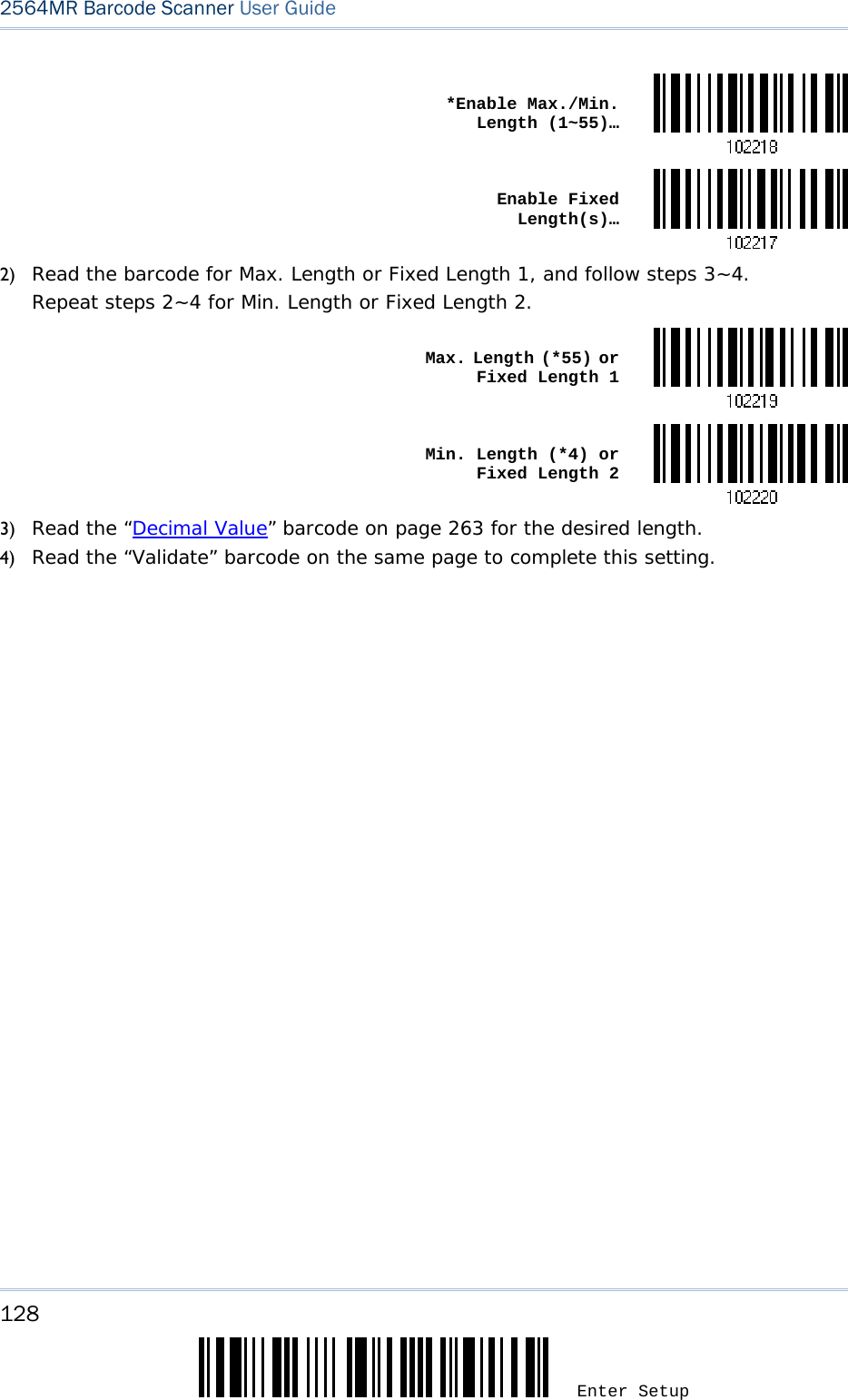 128 Enter Setup 2564MR Barcode Scanner User Guide   *Enable Max./Min. Length (1~55)… Enable Fixed Length(s)…2) Read the barcode for Max. Length or Fixed Length 1, and follow steps 3~4. Repeat steps 2~4 for Min. Length or Fixed Length 2.  Max. Length (*55) or Fixed Length 1 Min. Length (*4) or Fixed Length 23) Read the “Decimal Value” barcode on page 263 for the desired length.  4) Read the “Validate” barcode on the same page to complete this setting.  