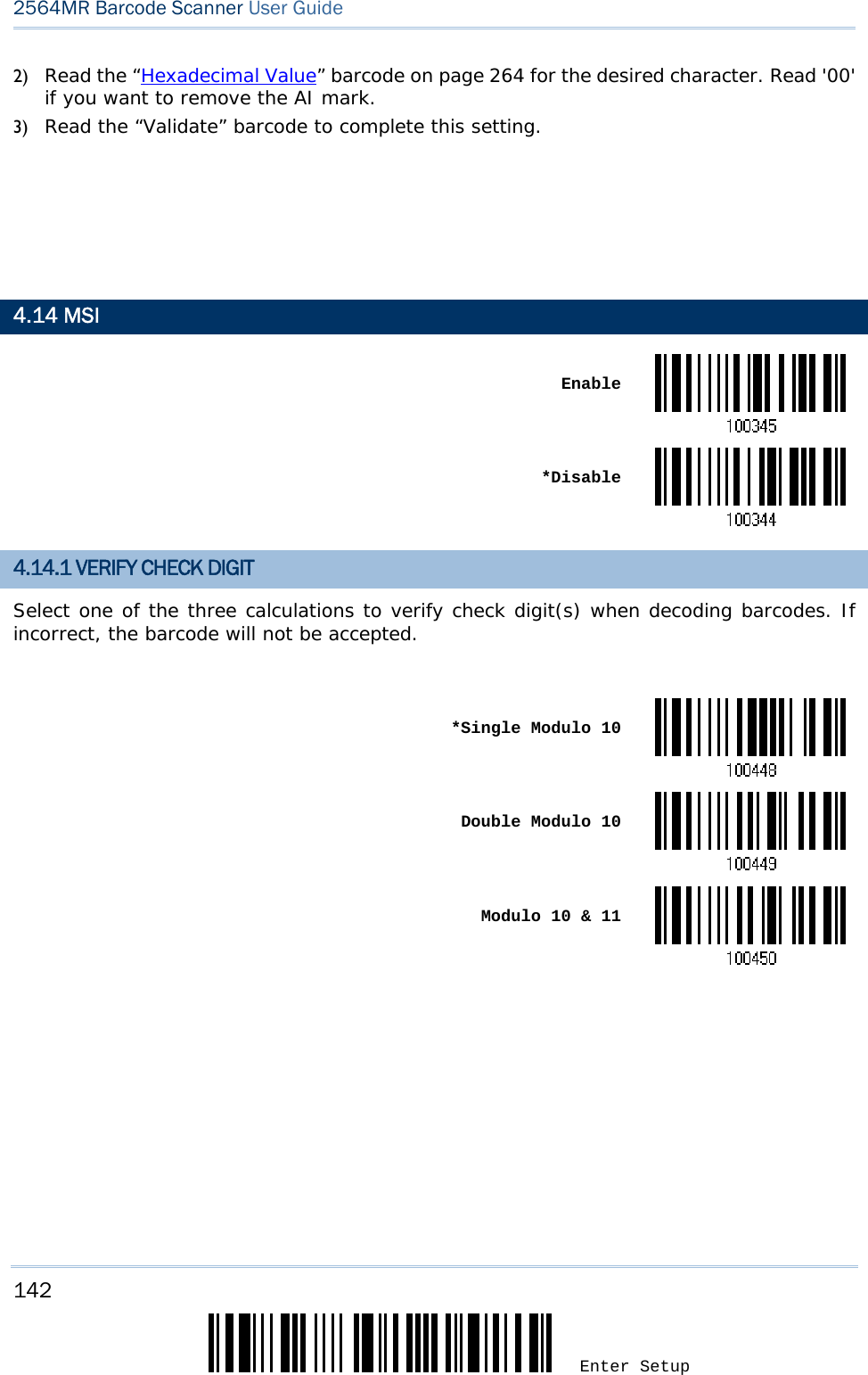 142 Enter Setup 2564MR Barcode Scanner User Guide  2) Read the “Hexadecimal Value” barcode on page 264 for the desired character. Read &apos;00&apos; if you want to remove the AI mark.  3) Read the “Validate” barcode to complete this setting.         4.14 MSI  Enable *Disable4.14.1 VERIFY CHECK DIGIT Select one of the three calculations to verify check digit(s) when decoding barcodes. If incorrect, the barcode will not be accepted.   *Single Modulo 10 Double Modulo 10 Modulo 10 &amp; 11