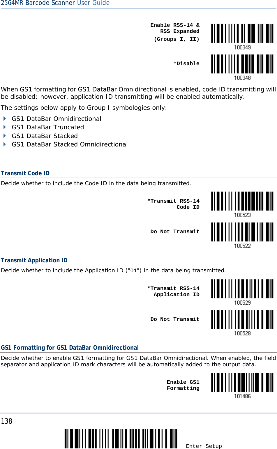 2564MR Barcode Scanner User Guide    Enable RSS-14 &amp;   RSS Expanded (Groups I, II)     *Disable  When GS1 formatting for GS1 DataBar Omnidirectional is enabled, code ID transmitting will be disabled; however, application ID transmitting will be enabled automatically. The settings below apply to Group I symbologies only:  GS1 DataBar Omnidirectional  GS1 DataBar Truncated  GS1 DataBar Stacked  GS1 DataBar Stacked Omnidirectional  Transmit Code ID Decide whether to include the Code ID in the data being transmitted.    *Transmit RSS-14 Code ID     Do Not Transmit  Transmit Application ID Decide whether to include the Application ID (&quot;01&quot;) in the data being transmitted.    *Transmit RSS-14 Application ID     Do Not Transmit  GS1 Formatting for GS1 DataBar Omnidirectional Decide whether to enable GS1 formatting for GS1 DataBar Omnidirectional. When enabled, the field separator and application ID mark characters will be automatically added to the output data.    Enable GS1 Formatting  138 Enter Setup 