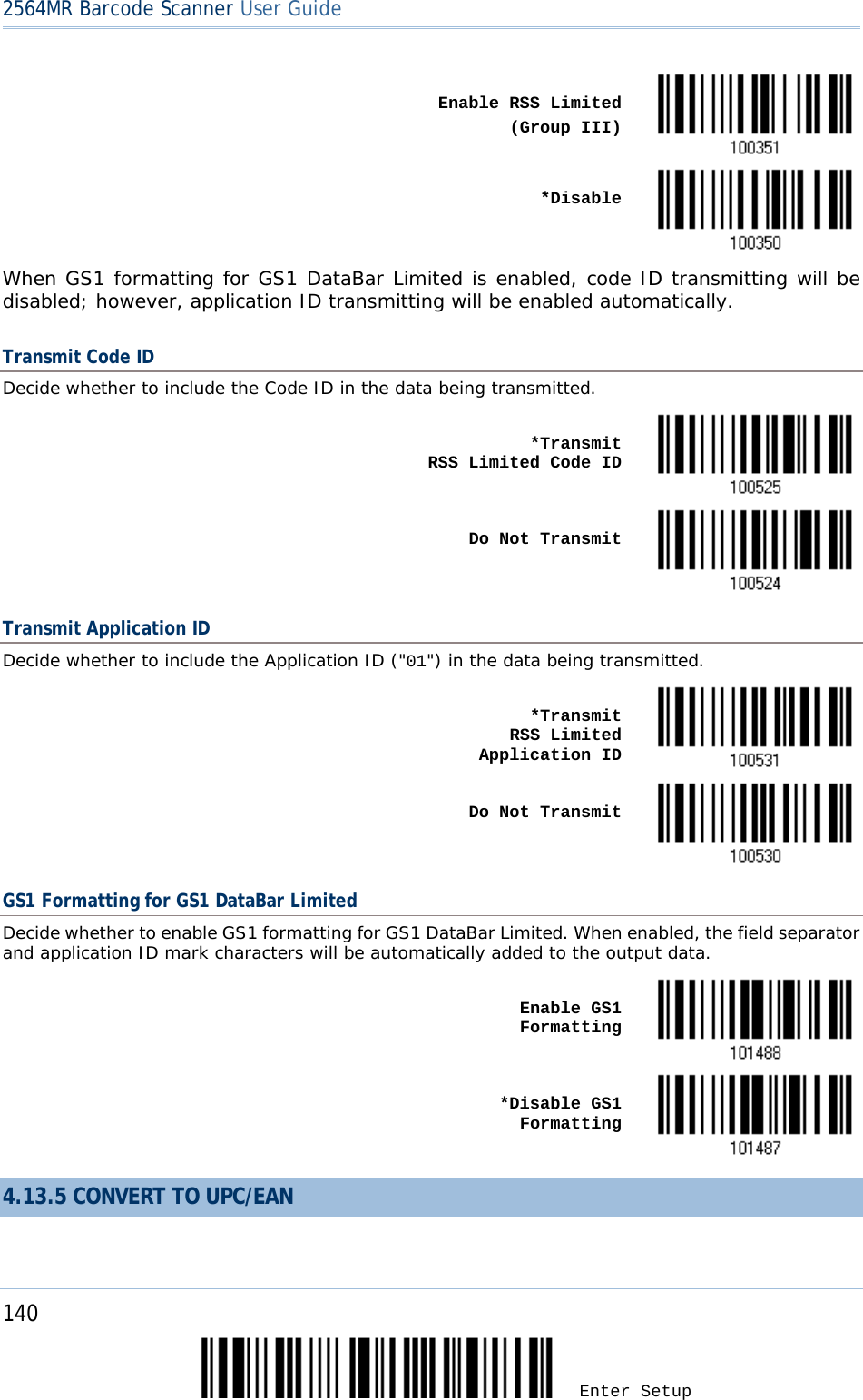 2564MR Barcode Scanner User Guide     Enable RSS Limited (Group III)     *Disable  When GS1 formatting for GS1 DataBar Limited is enabled, code ID transmitting will be disabled; however, application ID transmitting will be enabled automatically. Transmit Code ID Decide whether to include the Code ID in the data being transmitted.    *Transmit         RSS Limited Code ID     Do Not Transmit  Transmit Application ID Decide whether to include the Application ID (&quot;01&quot;) in the data being transmitted.    *Transmit         RSS Limited Application ID     Do Not Transmit  GS1 Formatting for GS1 DataBar Limited Decide whether to enable GS1 formatting for GS1 DataBar Limited. When enabled, the field separator and application ID mark characters will be automatically added to the output data.    Enable GS1 Formatting     *Disable GS1 Formatting  4.13.5 CONVERT TO UPC/EAN 140 Enter Setup 
