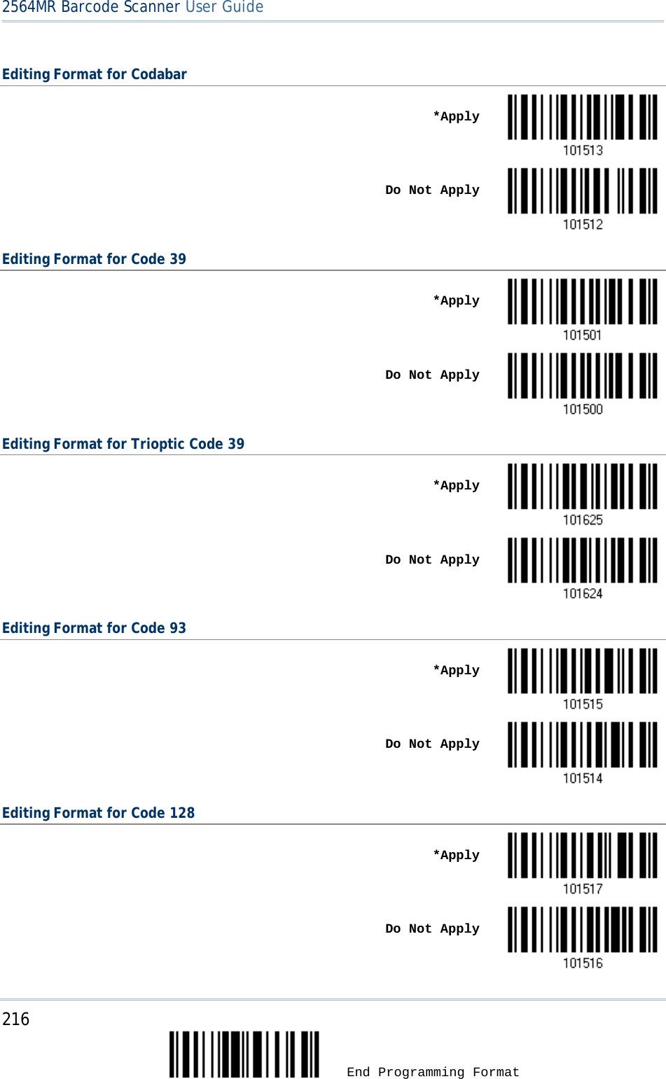 2564MR Barcode Scanner User Guide  Editing Format for Codabar    *Apply     Do Not Apply  Editing Format for Code 39    *Apply     Do Not Apply  Editing Format for Trioptic Code 39    *Apply     Do Not Apply  Editing Format for Code 93    *Apply     Do Not Apply  Editing Format for Code 128    *Apply     Do Not Apply  216  End Programming Format 