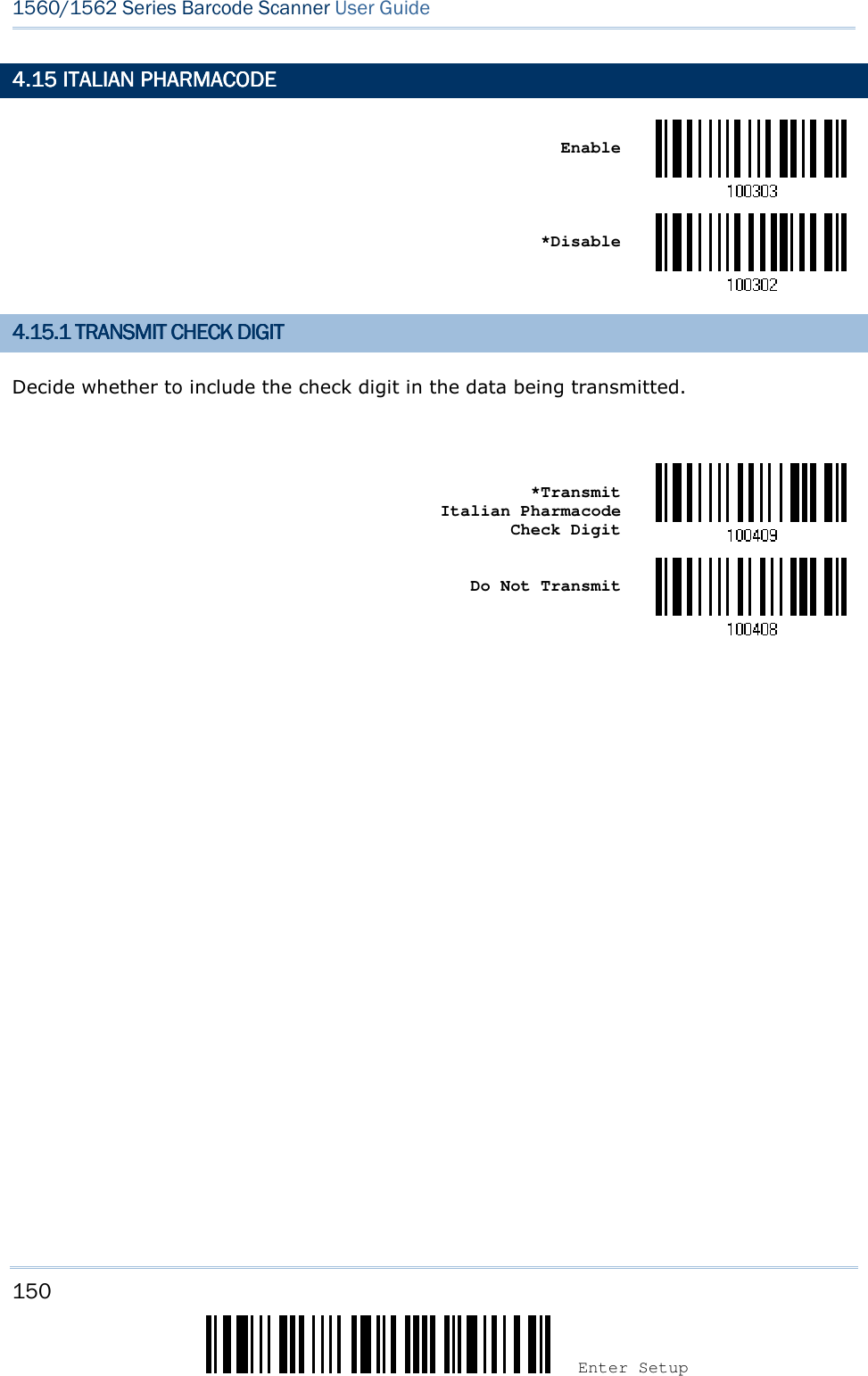 150 Enter Setup 1560/1562 Series Barcode Scanner User Guide  4.14.14.14.15555    ITALIAN PHARMACODEITALIAN PHARMACODEITALIAN PHARMACODEITALIAN PHARMACODE       Enable     *Disable  4.14.14.14.15555.1.1.1.1    TRANSMIT CHECK DIGITTRANSMIT CHECK DIGITTRANSMIT CHECK DIGITTRANSMIT CHECK DIGIT    Decide whether to include the check digit in the data being transmitted.     *Transmit     Italian Pharmacode     Check Digit     Do Not Transmit           