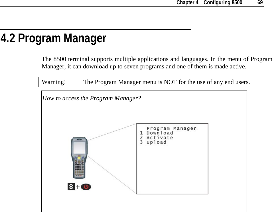    Chapter 4    Configuring 8500  69  4.2 Program Manager The 8500 terminal supports multiple applications and languages. In the menu of Program Manager, it can download up to seven programs and one of them is made active.  Warning!  The Program Manager menu is NOT for the use of any end users. How to access the Program Manager?                       