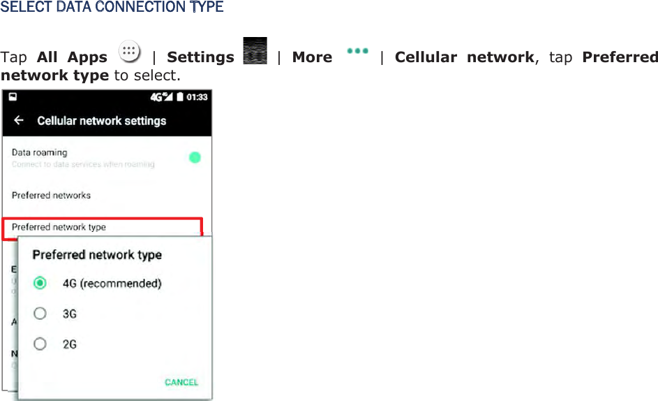 SELECT DATA CONNECTION TYPE Tap All  Apps    |  Settings    |  More  |  Cellular  network,  tap  Preferred network type to select.   