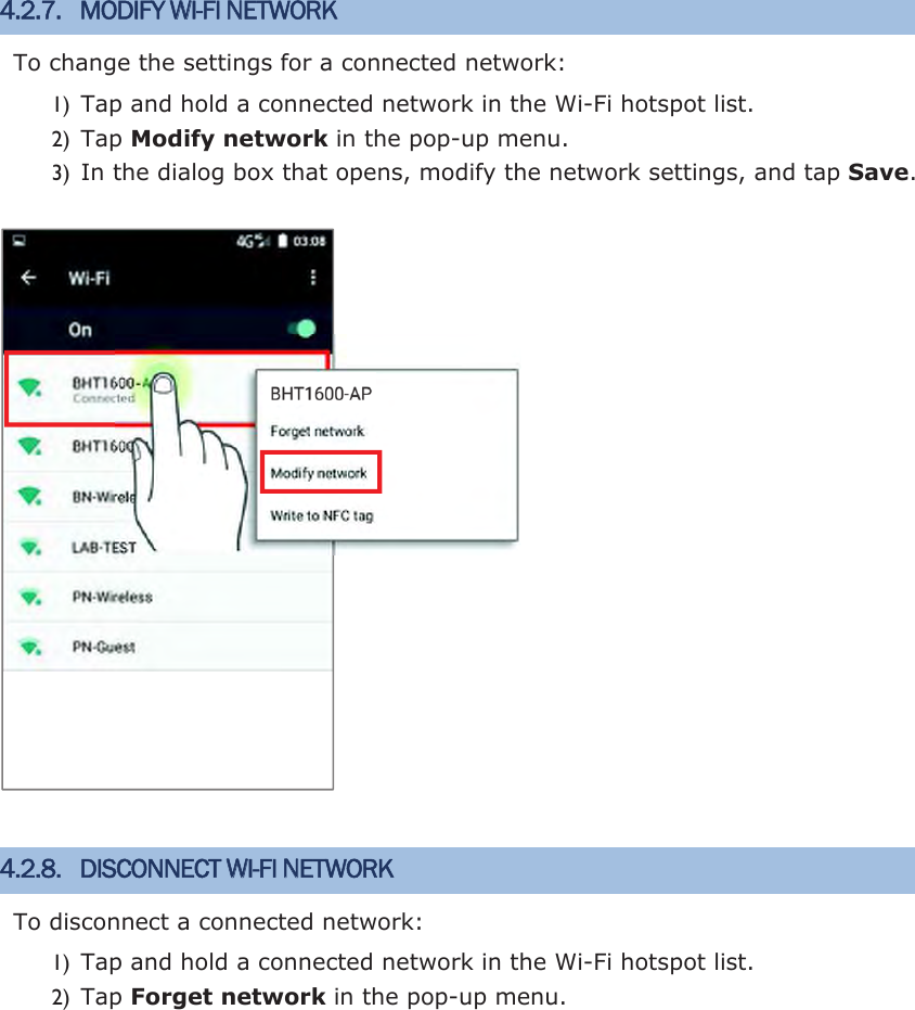 4.2.7. MODIFY WI-FI NETWORK To change the settings for a connected network: 1) Tap and hold a connected network in the Wi-Fi hotspot list.   2) Tap Modify network in the pop-up menu. 3) In the dialog box that opens, modify the network settings, and tap Save.4.2.8. DISCONNECT WI-FI NETWORK To disconnect a connected network: 1) Tap and hold a connected network in the Wi-Fi hotspot list. 2) Tap Forget network in the pop-up menu. 