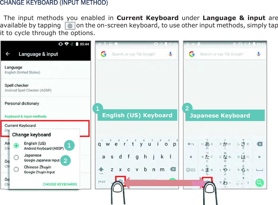 CHANGE KEYBOARD (INPUT METHOD) The  input  methods  you  enabled  in  Current  Keyboard  under  Language  &amp;  input  are available by tapping          on the on-screen keyboard, to use other input methods, simply tap it to cycle through the options.            English (US) Keyboard Japanese Keyboard 1212