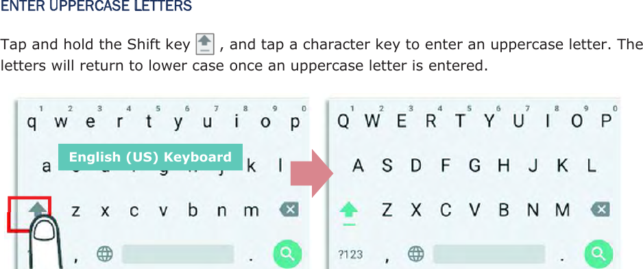 ENTER UPPERCASE LETTERS Tap and hold the Shift key        , and tap a character key to enter an uppercase letter. The letters will return to lower case once an uppercase letter is entered.     English (US) Keyboard 
