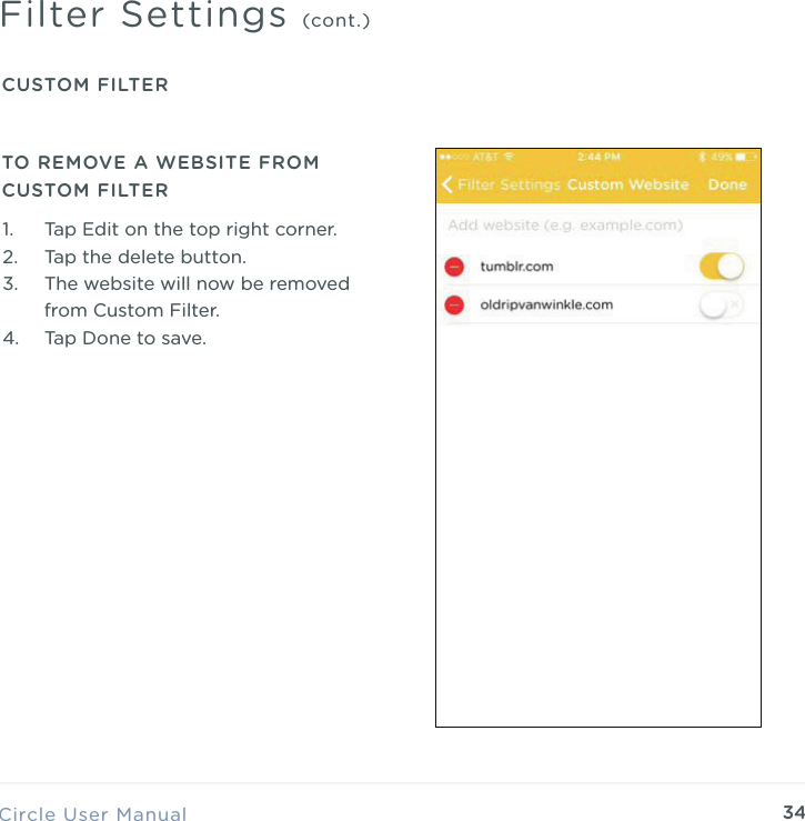 34Circle User ManualFilter Settings (cont.)TO REMOVE A WEBSITE FROM CUSTOM FILTER1. Tap Edit on the top right corner. 2. Tap the delete button. 3. The website will now be removed from Custom Filter. 4. Tap Done to save.CUSTOM FILTER