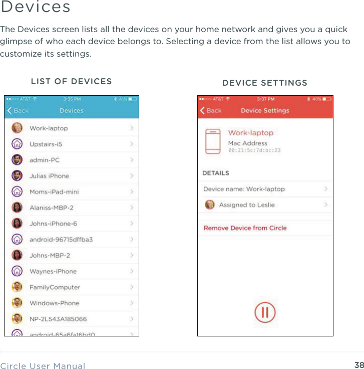 38Circle User ManualDevicesThe Devices screen lists all the devices on your home network and gives you a quick glimpse of who each device belongs to. Selecting a device from the list allows you to customize its settings.LIST OF DEVICES DEVICE SETTINGS