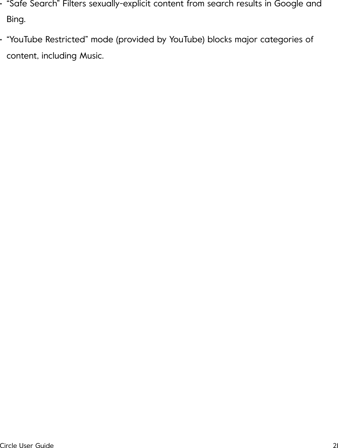 &bull;&ldquo;Safe Search&rdquo; Filters sexually-explicit content from search results in Google and Bing. &bull;&ldquo;YouTube Restricted&rdquo; mode (provided by YouTube) blocks major categories of content, including Music.!Circle User Guide21