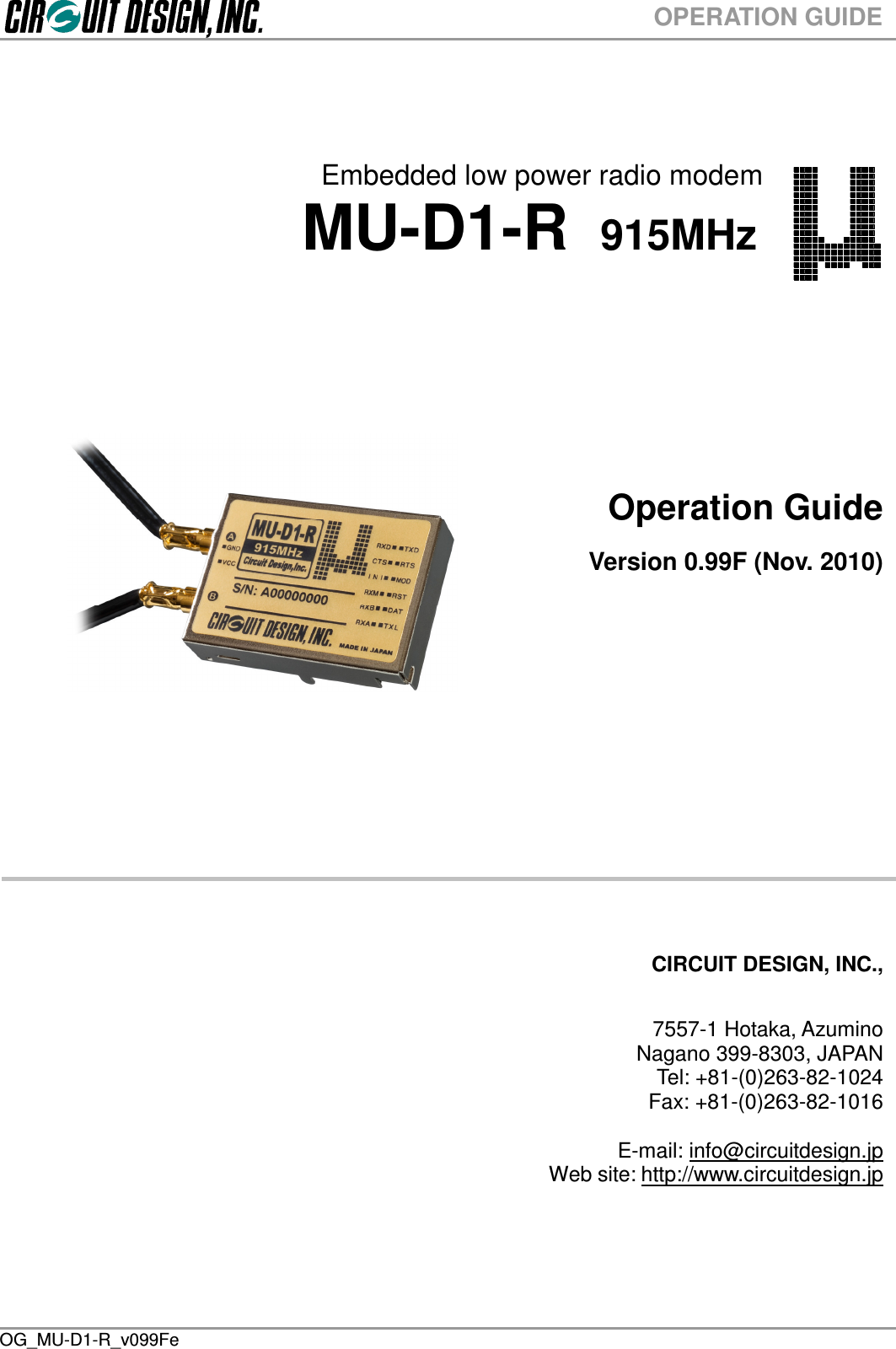  OG_MU-D1-R_v099Fe OPERATION GUIDE     Embedded low power radio modem        MU-D1-R  915MHz           Operation Guide  Version 0.99F (Nov. 2010)              CIRCUIT DESIGN, INC.,   7557-1 Hotaka, Azumino Nagano 399-8303, JAPAN Tel: +81-(0)263-82-1024 Fax: +81-(0)263-82-1016  E-mail: info@circuitdesign.jp Web site: http://www.circuitdesign.jp    