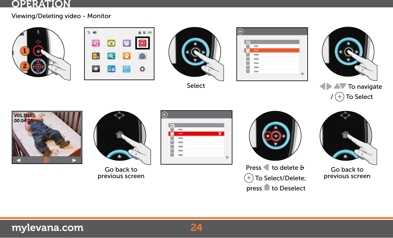 mylevana.comOPERATION12Select  To navigate /  + To SelectGo back to previous screenPress    to delete &amp; + To Select/Delete; press   to DeselectGo back to previous screenViewing/Deleting video - MonitorV01.SNX00:04:00x24