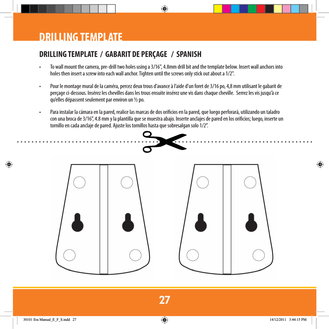 DRILLING TEMPLATE  /  GABARIT DE PERÇAGE   /  SPANISH•  To wall mount the camera, pre-drill two holes using a 3/16&quot;, 4.8mm drill bit and the template below. Insert wall anchors into holes then insert a screw into each wall anchor. Tighten until the screws only stick out about a 1/2&quot;.•  Pour le montage mural de la caméra, percez deux trous d’avance à l’aide d’un foret de 3/16 po, 4,8 mm utilisant le gabarit de perçage ci-dessous. Insérez les chevilles dans les trous ensuite insérez une vis dans chaque cheville.  Serrez les vis jusqu’à ce qu’elles dépassent seulement par environ un ½ po.•  Para instalar la cámara en la pared, realice las marcas de dos oricios en la pared, que luego perforará, utilizando un taladro con una broca de 3/16”, 4.8mm y la plantilla que se muestra abajo. Inserte anclajes de pared en los oricios; luego, inserte un tornillo en cada anclaje de pared. Ajuste los tornillos hasta que sobresalgan solo 1/2”.DRILLING TEMPLATE(UD0DQXDOB(B)B6LQGG 30