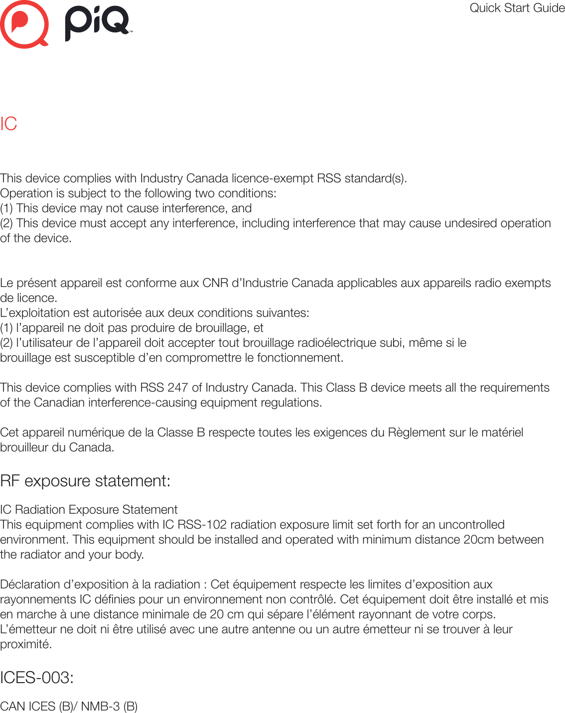 Quick Start GuideICThis device complies with Industry Canada licence-exempt RSS standard(s). Operation is subject to the following two conditions: (1) This device may not cause interference, and (2) This device must accept any interference, including interference that may cause undesired operation of the device.  Le présent appareil est conforme aux CNR d’Industrie Canada applicables aux appareils radio exempts de licence. L’exploitation est autorisée aux deux conditions suivantes: (1) l’appareil ne doit pas produire de brouillage, et (2) l’utilisateur de l’appareil doit accepter tout brouillage radioélectrique subi, même si le brouillage est susceptible d’en compromettre le fonctionnement.This device complies with RSS 247 of Industry Canada. This Class B device meets all the requirements of the Canadian interference-causing equipment regulations.Cet appareil numérique de la Classe B respecte toutes les exigences du Règlement sur le matériel brouilleur du Canada.RF exposure statement: IC Radiation Exposure StatementThis equipment complies with IC RSS-102 radiation exposure limit set forth for an uncontrolled environment. This equipment should be installed and operated with minimum distance 20cm between the radiator and your body.Déclaration d’exposition à la radiation : Cet équipement respecte les limites d’exposition aux rayonnements IC dénies pour un environnement non contrôlé. Cet équipement doit être installé et mis en marche à une distance minimale de 20 cm qui sépare l’élément rayonnant de votre corps.L’émetteur ne doit ni être utilisé avec une autre antenne ou un autre émetteur ni se trouver à leur proximité.ICES-003:CAN ICES (B)/ NMB-3 (B) 