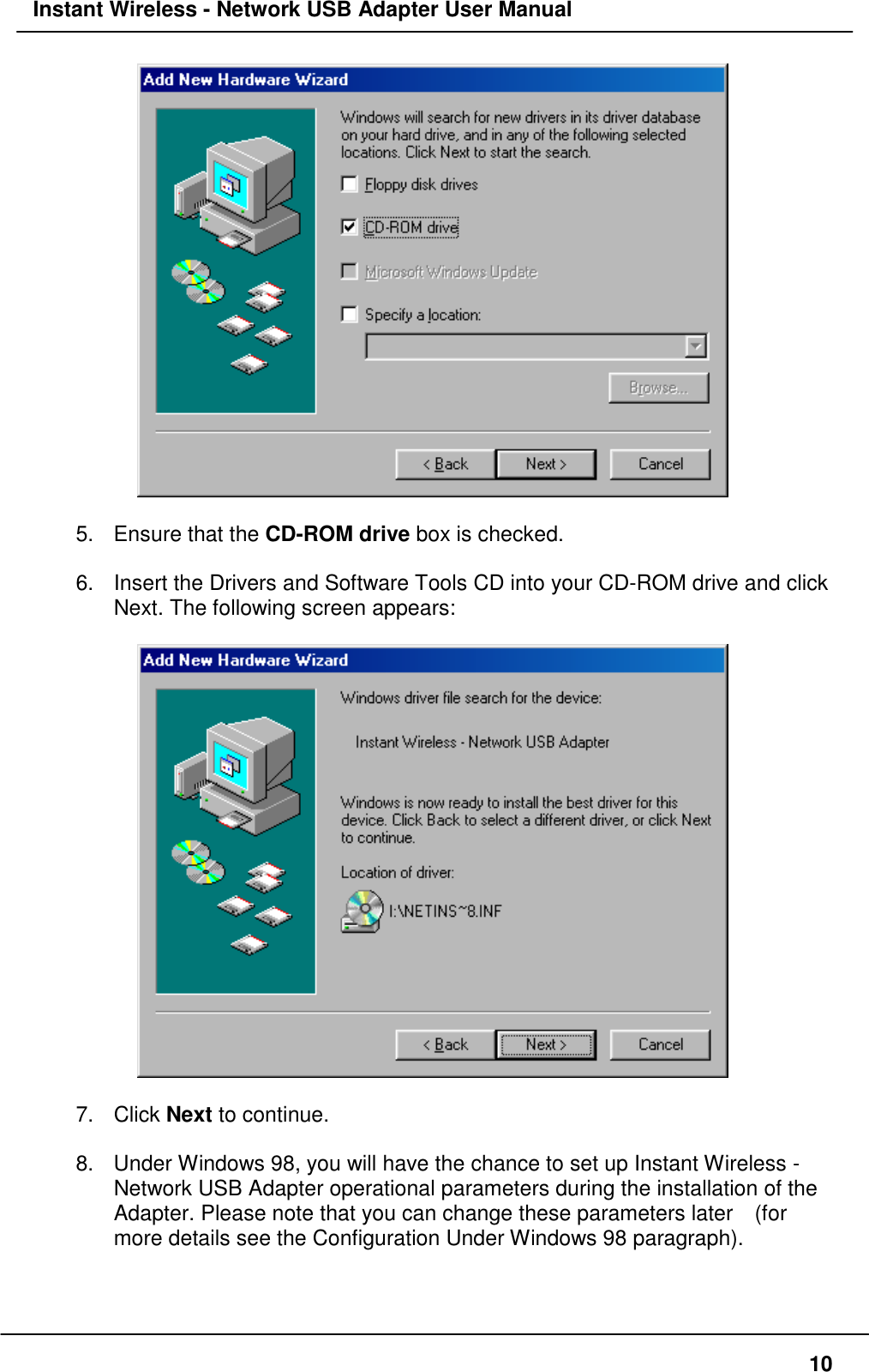 Instant Wireless - Network USB Adapter User Manual105. Ensure that the CD-ROM drive box is checked.6.  Insert the Drivers and Software Tools CD into your CD-ROM drive and clickNext. The following screen appears:7. Click Next to continue.8.  Under Windows 98, you will have the chance to set up Instant Wireless -Network USB Adapter operational parameters during the installation of theAdapter. Please note that you can change these parameters later    (formore details see the Configuration Under Windows 98 paragraph).