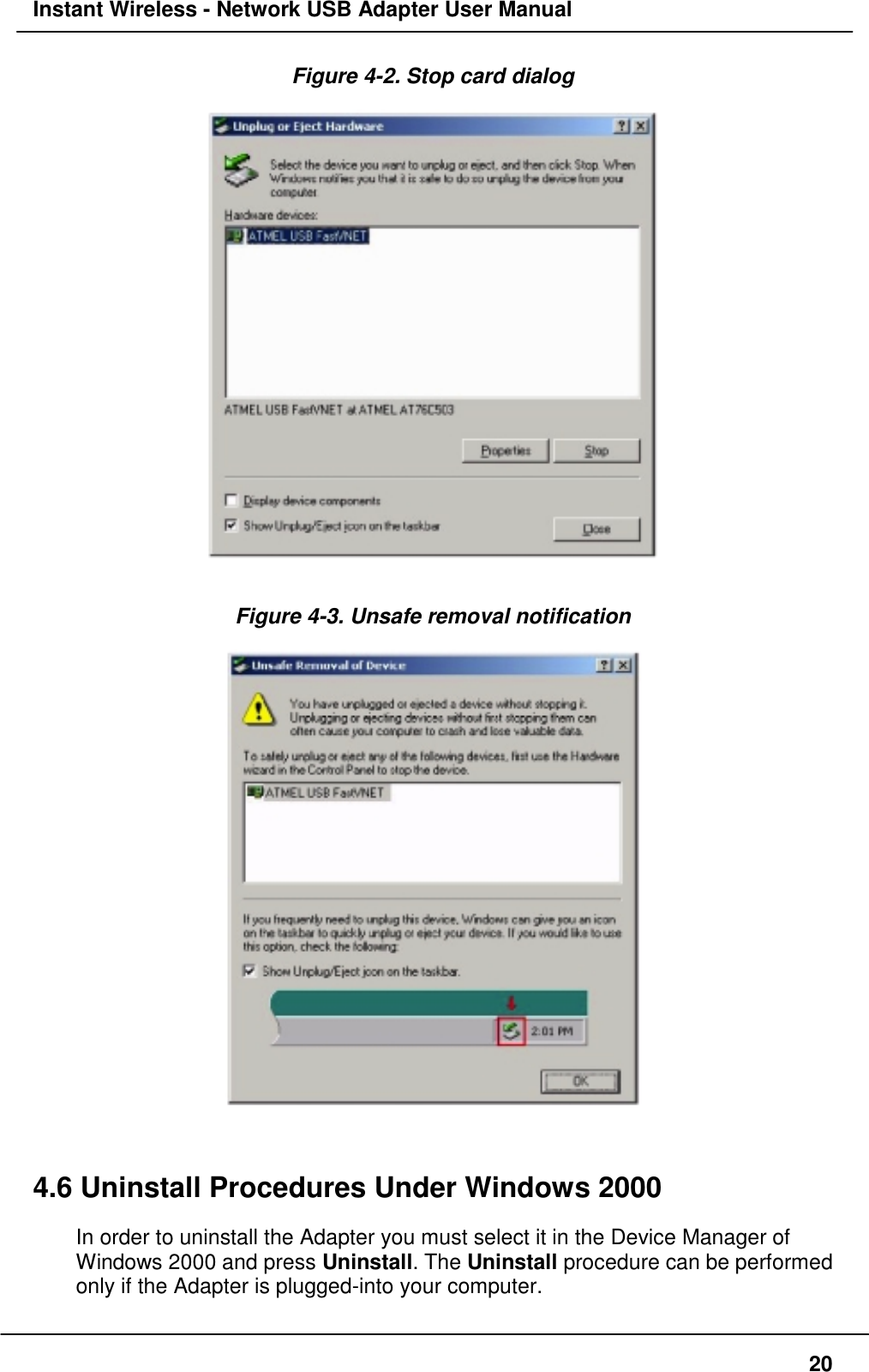 Instant Wireless - Network USB Adapter User Manual20Figure 4-2. Stop card dialogFigure 4-3. Unsafe removal notification4.6 Uninstall Procedures Under Windows 2000In order to uninstall the Adapter you must select it in the Device Manager ofWindows 2000 and press Uninstall. The Uninstall procedure can be performedonly if the Adapter is plugged-into your computer.