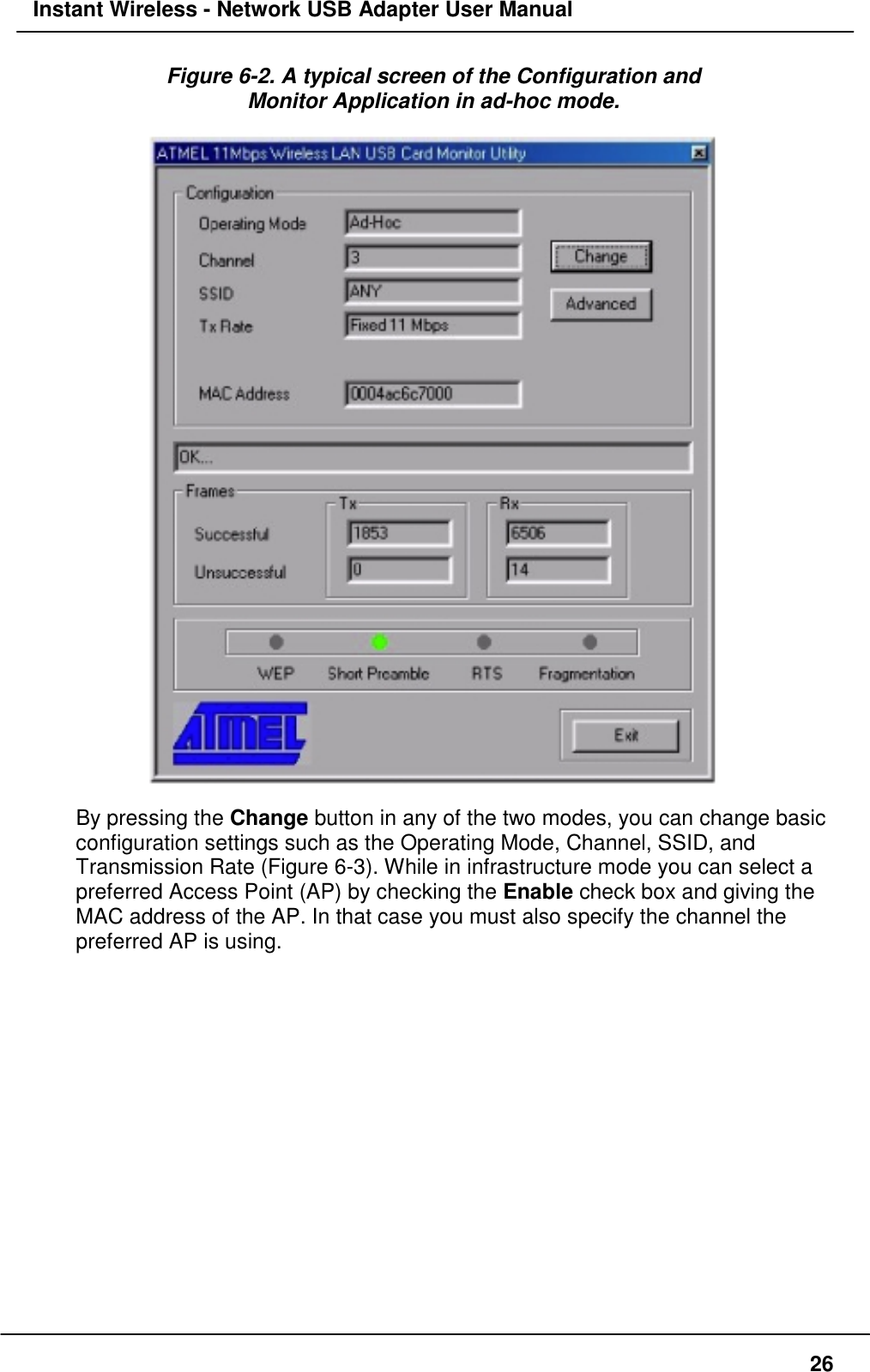 Instant Wireless - Network USB Adapter User Manual26Figure 6-2. A typical screen of the Configuration andMonitor Application in ad-hoc mode.By pressing the Change button in any of the two modes, you can change basicconfiguration settings such as the Operating Mode, Channel, SSID, andTransmission Rate (Figure 6-3). While in infrastructure mode you can select apreferred Access Point (AP) by checking the Enable check box and giving theMAC address of the AP. In that case you must also specify the channel thepreferred AP is using.