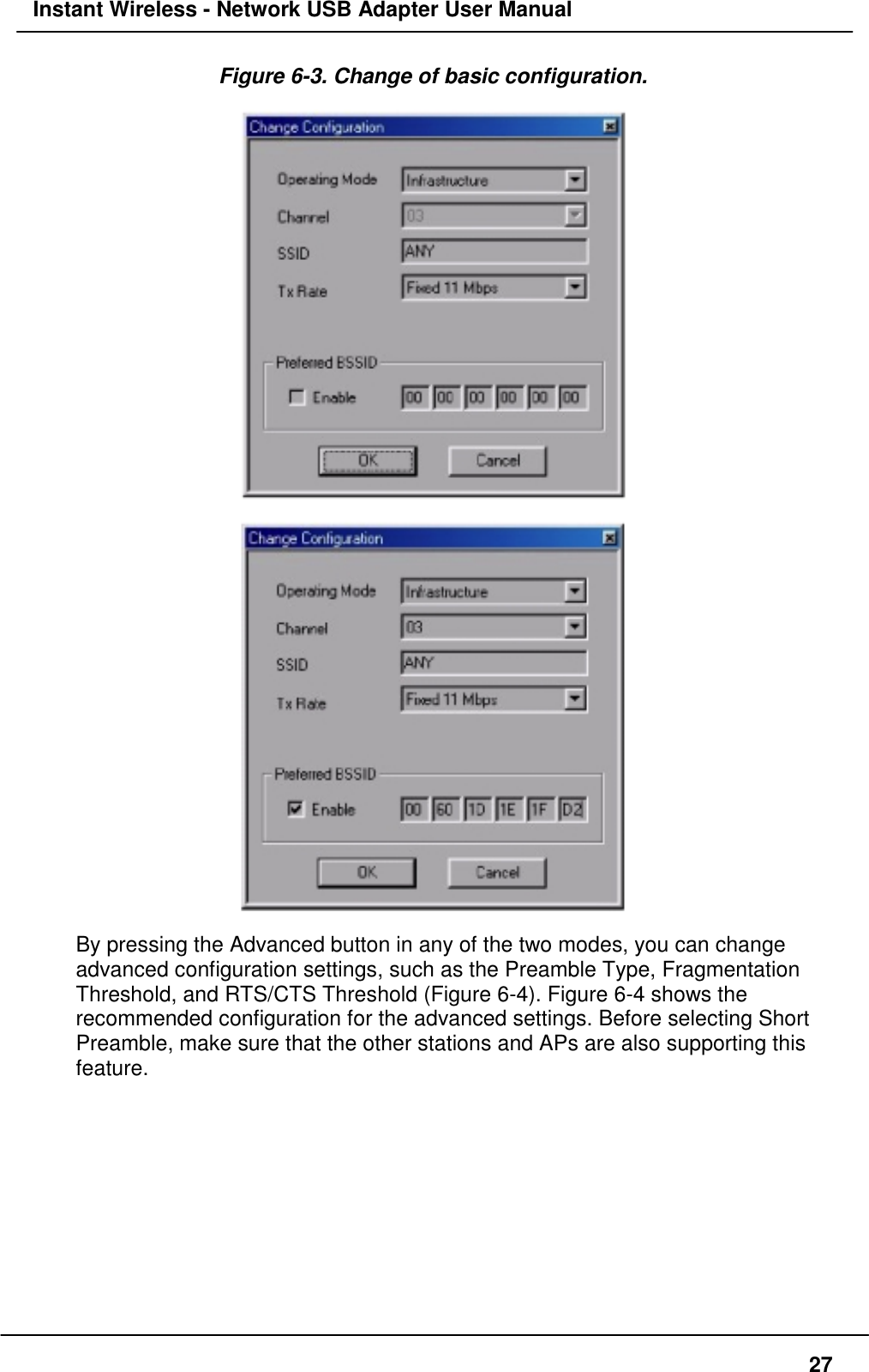 Instant Wireless - Network USB Adapter User Manual27Figure 6-3. Change of basic configuration.By pressing the Advanced button in any of the two modes, you can changeadvanced configuration settings, such as the Preamble Type, FragmentationThreshold, and RTS/CTS Threshold (Figure 6-4). Figure 6-4 shows therecommended configuration for the advanced settings. Before selecting ShortPreamble, make sure that the other stations and APs are also supporting thisfeature.