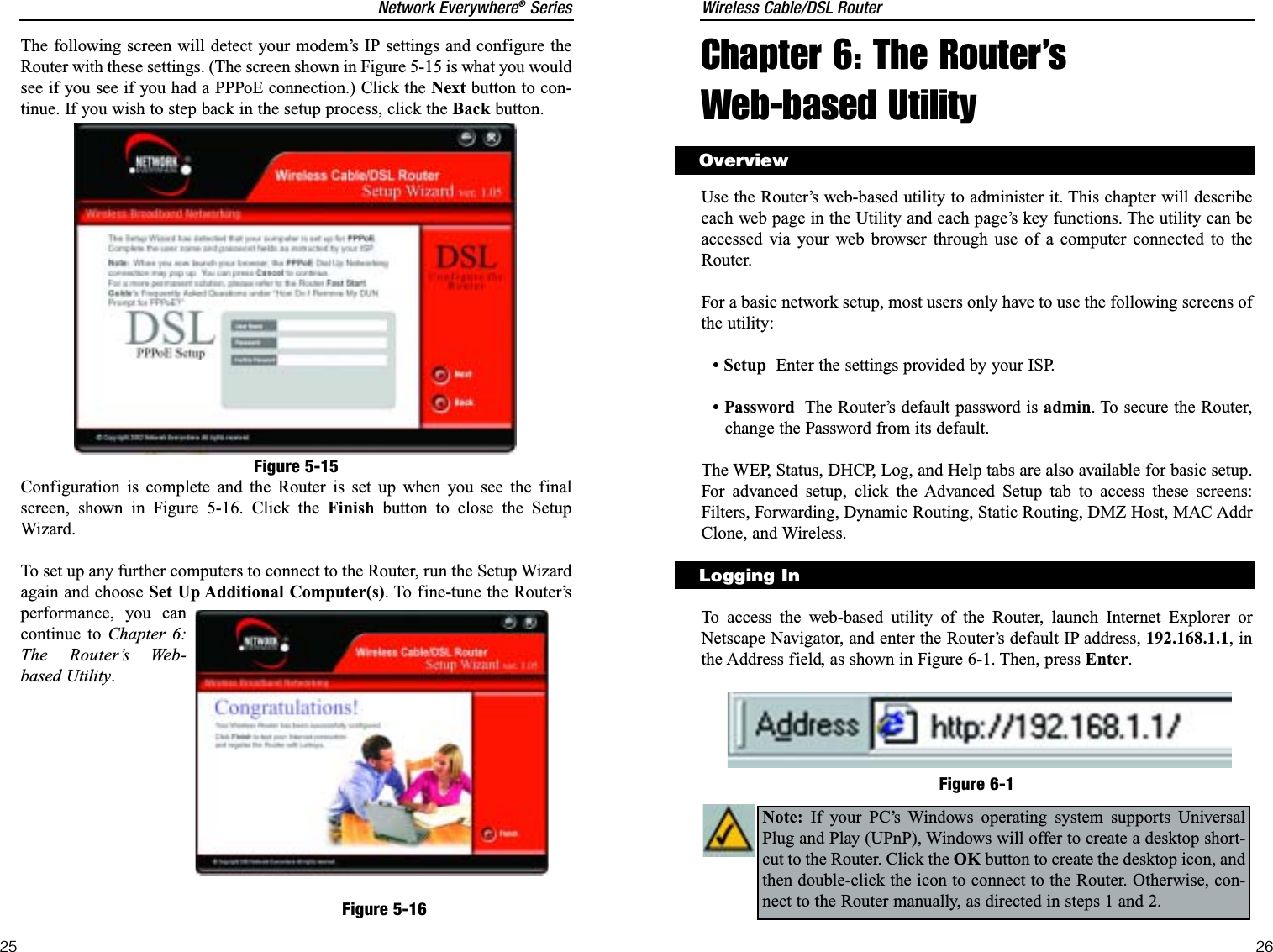 Wireless Cable/DSL RouterChapter 6: The Router’s Web-based UtilityUse the Router’s web-based utility to administer it. This chapter will describeeach web page in the Utility and each page’s key functions. The utility can beaccessed via your web browser through use of a computer connected to theRouter.For a basic network setup, most users only have to use the following screens ofthe utility:• Setup Enter the settings provided by your ISP.• Password The Router’s default password is admin. To secure the Router,change the Password from its default.The WEP, Status, DHCP, Log, and Help tabs are also available for basic setup.For advanced setup, click the Advanced Setup tab to access these screens:Filters, Forwarding, Dynamic Routing, Static Routing, DMZ Host, MAC AddrClone, and Wireless.To access the web-based utility of the Router, launch Internet Explorer orNetscape Navigator, and enter the Router’s default IP address, 192.168.1.1, inthe Address field, as shown in Figure 6-1. Then, press Enter.26OverviewLogging InFigure 6-1Note: If your PC’s Windows operating system supports UniversalPlug and Play (UPnP), Windows will offer to create a desktop short-cut to the Router. Click the OK button to create the desktop icon, andthen double-click the icon to connect to the Router. Otherwise, con-nect to the Router manually, as directed in steps 1 and 2.Network Everywhere®SeriesThe following screen will detect your modem’s IP settings and configure theRouter with these settings. (The screen shown in Figure 5-15 is what you wouldsee if you see if you had a PPPoE connection.) Click the Next button to con-tinue. If you wish to step back in the setup process, click the Back button.Configuration is complete and the Router is set up when you see the finalscreen, shown in Figure 5-16. Click the Finish button to close the SetupWizard. To set up any further computers to connect to the Router, run the Setup Wizardagain and choose Set Up Additional Computer(s). To fine-tune the Router’sperformance, you cancontinue to Chapter 6:The Router’s Web-based Utility.25Figure 5-15Figure 5-16