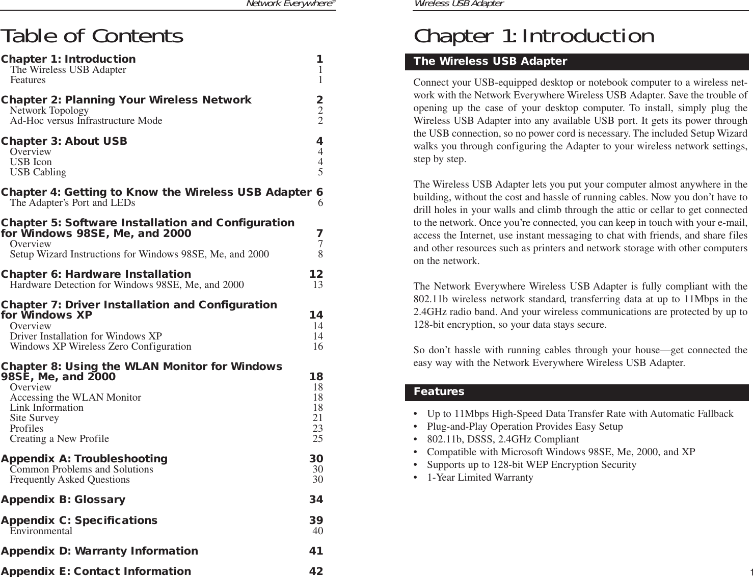 Wireless USB AdapterChapter 1:IntroductionConnect your USB-equipped desktop or notebook computer to a wireless net-work with the Network Everywhere Wireless USB Adapter. Save the trouble ofopening up the case of your desktop computer. To install, simply plug theWireless USB Adapter into any available USB port. It gets its power throughthe USB connection, so no power cord is necessary. The included Setup Wizardwalks you through configuring the Adapter to your wireless network settings,step by step.The Wireless USB Adapter lets you put your computer almost anywhere in thebuilding, without the cost and hassle of running cables. Now you don’t have todrill holes in your walls and climb through the attic or cellar to get connectedto the network. Once you’re connected, you can keep in touch with your e-mail,access the Internet, use instant messaging to chat with friends, and share filesand other resources such as printers and network storage with other computerson the network.The Network Everywhere Wireless USB Adapter is fully compliant with the802.11b wireless network standard, transferring data at up to 11Mbps in the2.4GHz radio band. And your wireless communications are protected by up to128-bit encryption, so your data stays secure.So don’t hassle with running cables through your house—get connected theeasy way with the Network Everywhere Wireless USB Adapter.• Up to 11Mbps High-Speed Data Transfer Rate with Automatic Fallback• Plug-and-Play Operation Provides Easy Setup• 802.11b, DSSS, 2.4GHz Compliant• Compatible with Microsoft Windows 98SE, Me, 2000, and XP• Supports up to 128-bit WEP Encryption Security• 1-Year Limited WarrantyThe Wireless USB AdapterFeatures1Network Everywhere®Table of ContentsChapter 1: Introduction 1The Wireless USB Adapter 1Features 1Chapter 2: Planning Your Wireless Network 2Network Topology 2Ad-Hoc versus Infrastructure Mode 2Chapter 3: About USB 4Overview 4USB Icon 4USB Cabling 5Chapter 4: Getting to Know the Wireless USB Adapter 6The Adapter’s Port and LEDs 6Chapter 5: Software Installation and Configurationfor Windows 98SE, Me, and 2000 7Overview 7Setup Wizard Instructions for Windows 98SE, Me, and 2000 8Chapter 6: Hardware Installation 12Hardware Detection for Windows 98SE, Me, and 2000 13Chapter 7: Driver Installation and Configurationfor Windows XP 14Overview 14Driver Installation for Windows XP 14Windows XP Wireless Zero Configuration 16Chapter 8: Using the WLAN Monitor for Windows98SE, Me, and 2000 18Overview 18Accessing the WLAN Monitor 18Link Information 18Site Survey 21Profiles 23Creating a New Profile 25Appendix A: Troubleshooting 30Common Problems and Solutions 30Frequently Asked Questions 30Appendix B: Glossary 34Appendix C: Specifications 39Environmental 40Appendix D: Warranty Information 41Appendix E: Contact Information 42