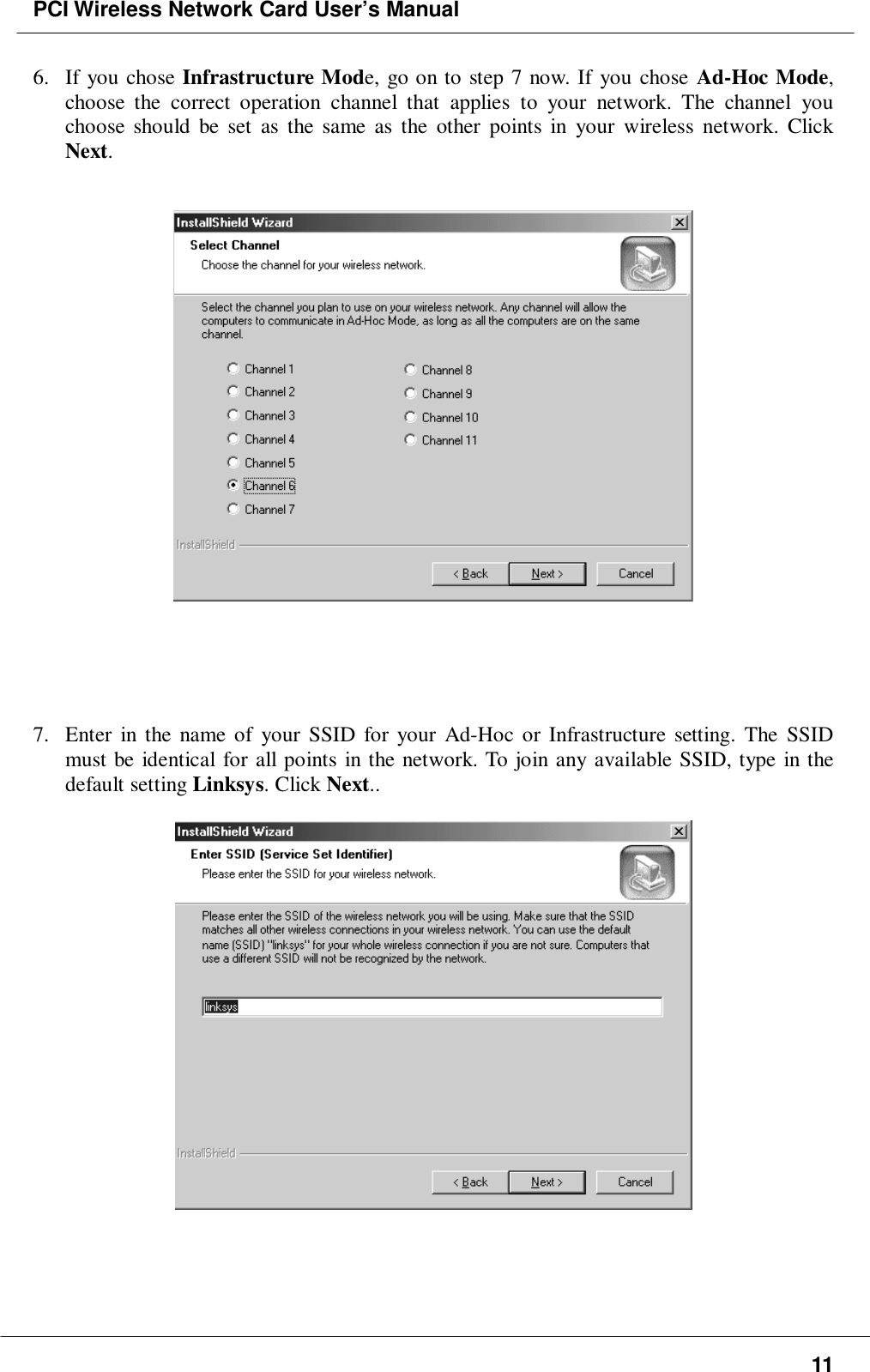 PCI Wireless Network Card User’s Manual116. If you chose Infrastructure Mode, go on to step 7 now. If you chose Ad-Hoc Mode,choose the correct operation channel that applies to your network. The channel youchoose should be set as the same as the other points in your wireless network. ClickNext.7. Enter in the name of your SSID for your Ad-Hoc or Infrastructure setting. The SSIDmust be identical for all points in the network. To join any available SSID, type in thedefault setting Linksys. Click Next..