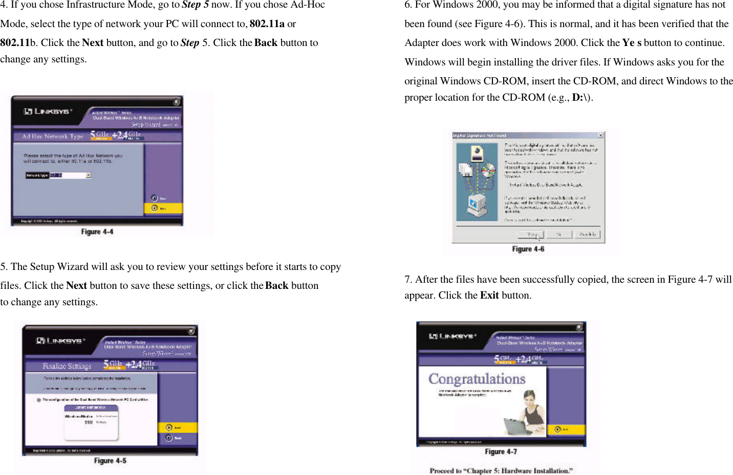 4. If you chose Infrastructure Mode, go to Step 5 now. If you chose Ad-HocMode, select the type of network your PC will connect to, 802.11a or802.11b. Click the Next button, and go to Step 5. Click the Back button tochange any settings.5. The Setup Wizard will ask you to review your settings before it starts to copyfiles. Click the Next button to save these settings, or click the Back buttonto change any settings.6. For Windows 2000, you may be informed that a digital signature has notbeen found (see Figure 4-6). This is normal, and it has been verified that theAdapter does work with Windows 2000. Click the Ye s button to continue.Windows will begin installing the driver files. If Windows asks you for theoriginal Windows CD-ROM, insert the CD-ROM, and direct Windows to theproper location for the CD-ROM (e.g., D:\).7. After the files have been successfully copied, the screen in Figure 4-7 willappear. Click the Exit button.