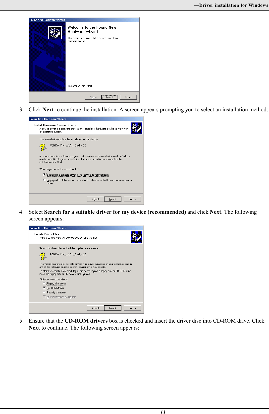 —Driver installation for Windows133. Click Next to continue the installation. A screen appears prompting you to select an installation method:4. Select Search for a suitable driver for my device (recommended) and click Next. The followingscreen appears:5. Ensure that the CD-ROM drivers box is checked and insert the driver disc into CD-ROM drive. ClickNext to continue. The following screen appears: