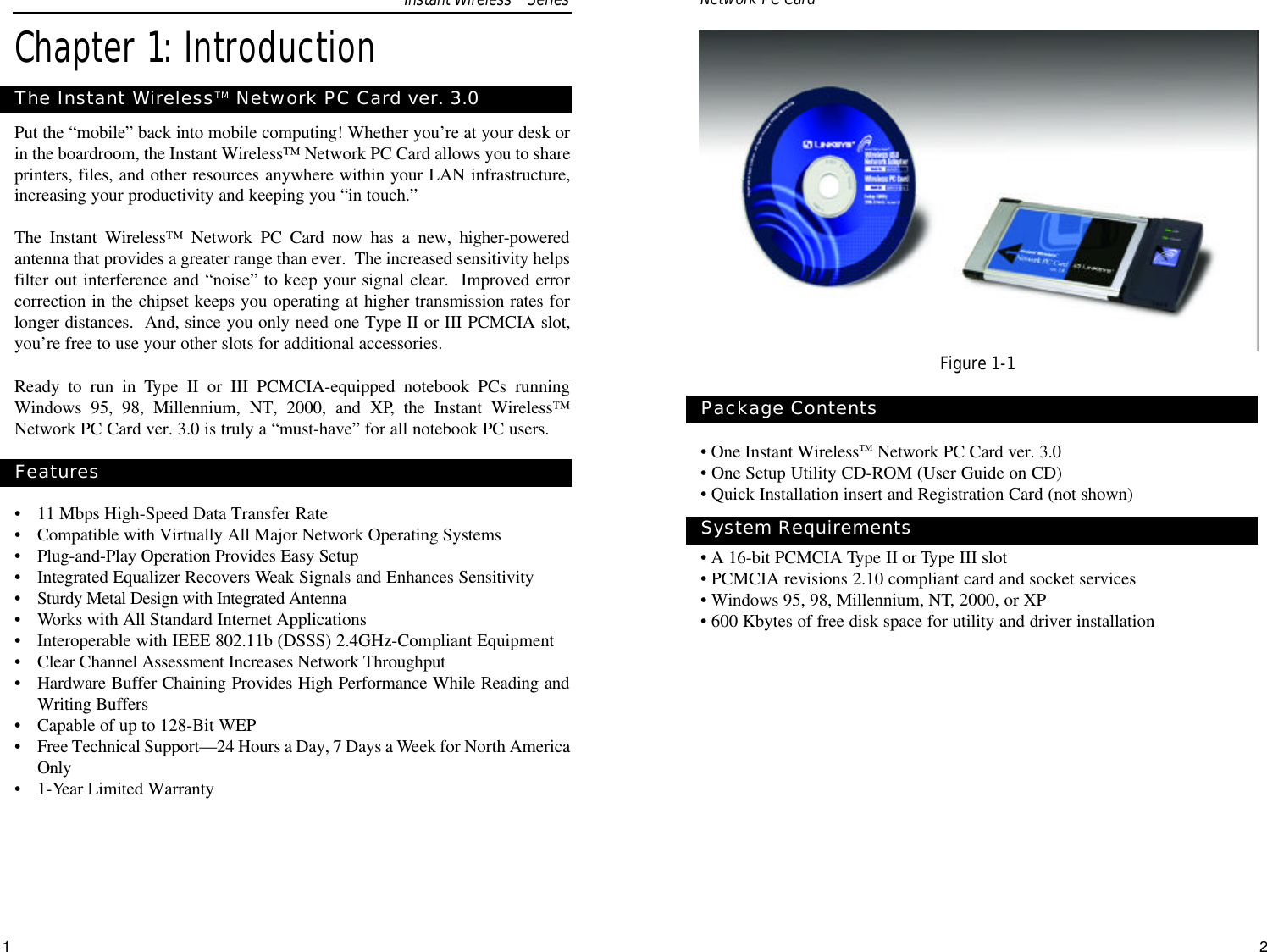 2• One Instant WirelessTM Network PC Card ver. 3.0• One Setup Utility CD-ROM (User Guide on CD)• Quick Installation insert and Registration Card (not shown)• A 16-bit PCMCIA Type II or Type III slot• PCMCIA revisions 2.10 compliant card and socket services• Windows 95, 98, Millennium, NT, 2000, or XP • 600 Kbytes of free disk space for utility and driver installationPackage ContentsSystem Requirements Instant WirelessTMSeries1Chapter 1: IntroductionPut the “mobile” back into mobile computing! Whether you’re at your desk orin the boardroom, the Instant Wireless™ Network PC Card allows you to shareprinters, files, and other resources anywhere within your LAN infrastructure,increasing your productivity and keeping you “in touch.” The Instant Wireless™ Network PC Card now has a new, higher-poweredantenna that provides a greater range than ever.  The increased sensitivity helpsfilter out interference and “noise” to keep your signal clear.  Improved errorcorrection in the chipset keeps you operating at higher transmission rates forlonger distances.  And, since you only need one Type II or III PCMCIA slot,you’re free to use your other slots for additional accessories.Ready to run in Type II or III PCMCIA-equipped notebook PCs runningWindows 95, 98, Millennium, NT, 2000, and XP, the Instant Wireless™Network PC Card ver. 3.0 is truly a “must-have” for all notebook PC users.•11 Mbps High-Speed Data Transfer Rate•Compatible with Virtually All Major Network Operating Systems•Plug-and-Play Operation Provides Easy Setup•Integrated Equalizer Recovers Weak Signals and Enhances Sensitivity•Sturdy Metal Design with Integrated Antenna•Works with All Standard Internet Applications•Interoperable with IEEE 802.11b (DSSS) 2.4GHz-Compliant Equipment•Clear Channel Assessment Increases Network Throughput•Hardware Buffer Chaining Provides High Performance While Reading andWriting Buffers•Capable of up to 128-Bit WEP•Free Technical Support—24 Hours a Day, 7 Days a Week for North AmericaOnly•1-Year Limited WarrantyFeaturesThe Instant WirelessTM Network PC Card ver. 3.0Figure 1-1Network PC Card 