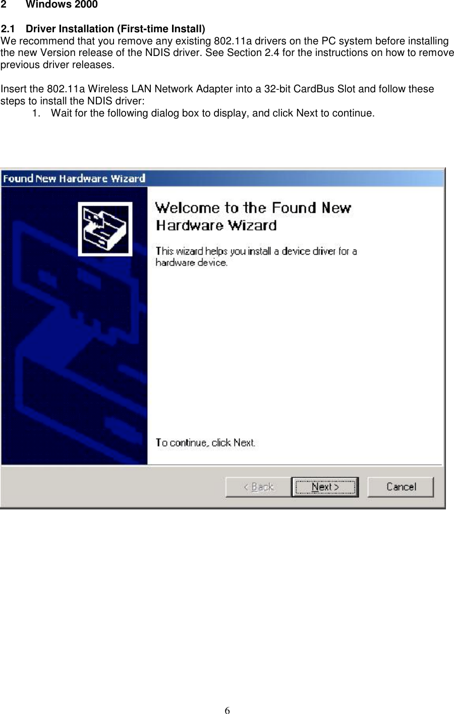 62 Windows 20002.1 Driver Installation (First-time Install)We recommend that you remove any existing 802.11a drivers on the PC system before installingthe new Version release of the NDIS driver. See Section 2.4 for the instructions on how to removeprevious driver releases.Insert the 802.11a Wireless LAN Network Adapter into a 32-bit CardBus Slot and follow thesesteps to install the NDIS driver:1. Wait for the following dialog box to display, and click Next to continue.