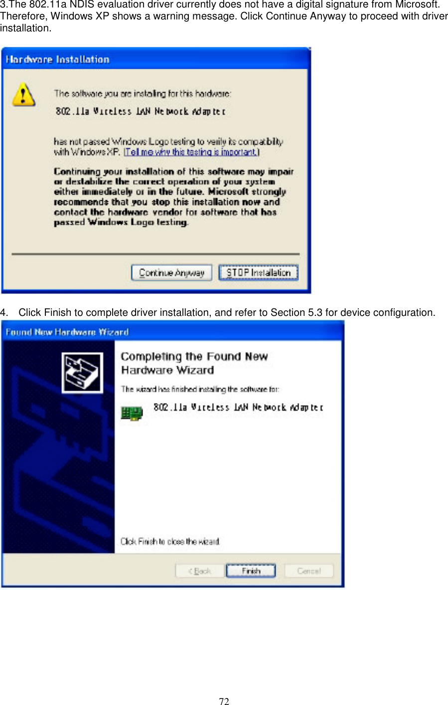 723.The 802.11a NDIS evaluation driver currently does not have a digital signature from Microsoft.Therefore, Windows XP shows a warning message. Click Continue Anyway to proceed with driverinstallation.4.  Click Finish to complete driver installation, and refer to Section 5.3 for device configuration.