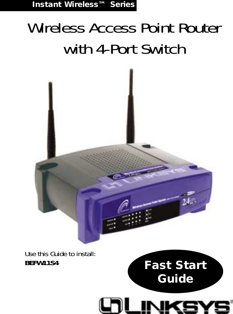 Instant Wireless™  Series Wireless Access Point Routerwith 4-Port SwitchUse this Guide to install:BEFW11S4 Fast StartGuide