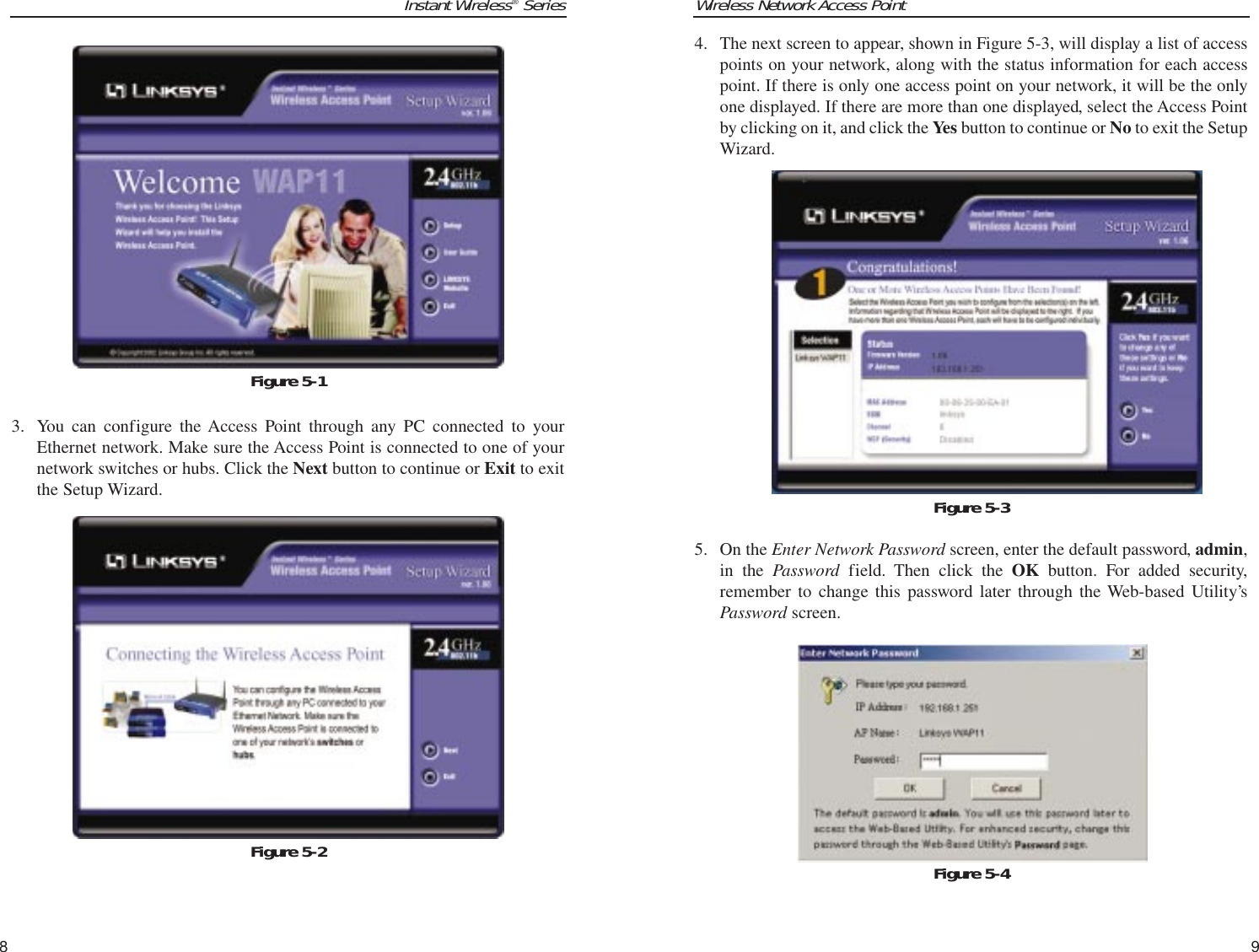 Wireless Network Access Point94. The next screen to appear, shown in Figure 5-3, will display a list of accesspoints on your network, along with the status information for each accesspoint. If there is only one access point on your network, it will be the onlyone displayed. If there are more than one displayed, select the Access Pointby clicking on it, and click the Yes button to continue or No to exit the SetupWizard.5. On the Enter Network Password screen, enter the default password, admin,in the Password field. Then click the OK button. For added security,remember to change this password later through the Web-based Utility’sPassword screen.Figure 5-3Instant Wireless®Series3. You can configure the Access Point through any PC connected to yourEthernet network. Make sure the Access Point is connected to one of yournetwork switches or hubs. Click the Next button to continue or Exit to exitthe Setup Wizard.8Figure 5-2Figure 5-1Figure 5-4