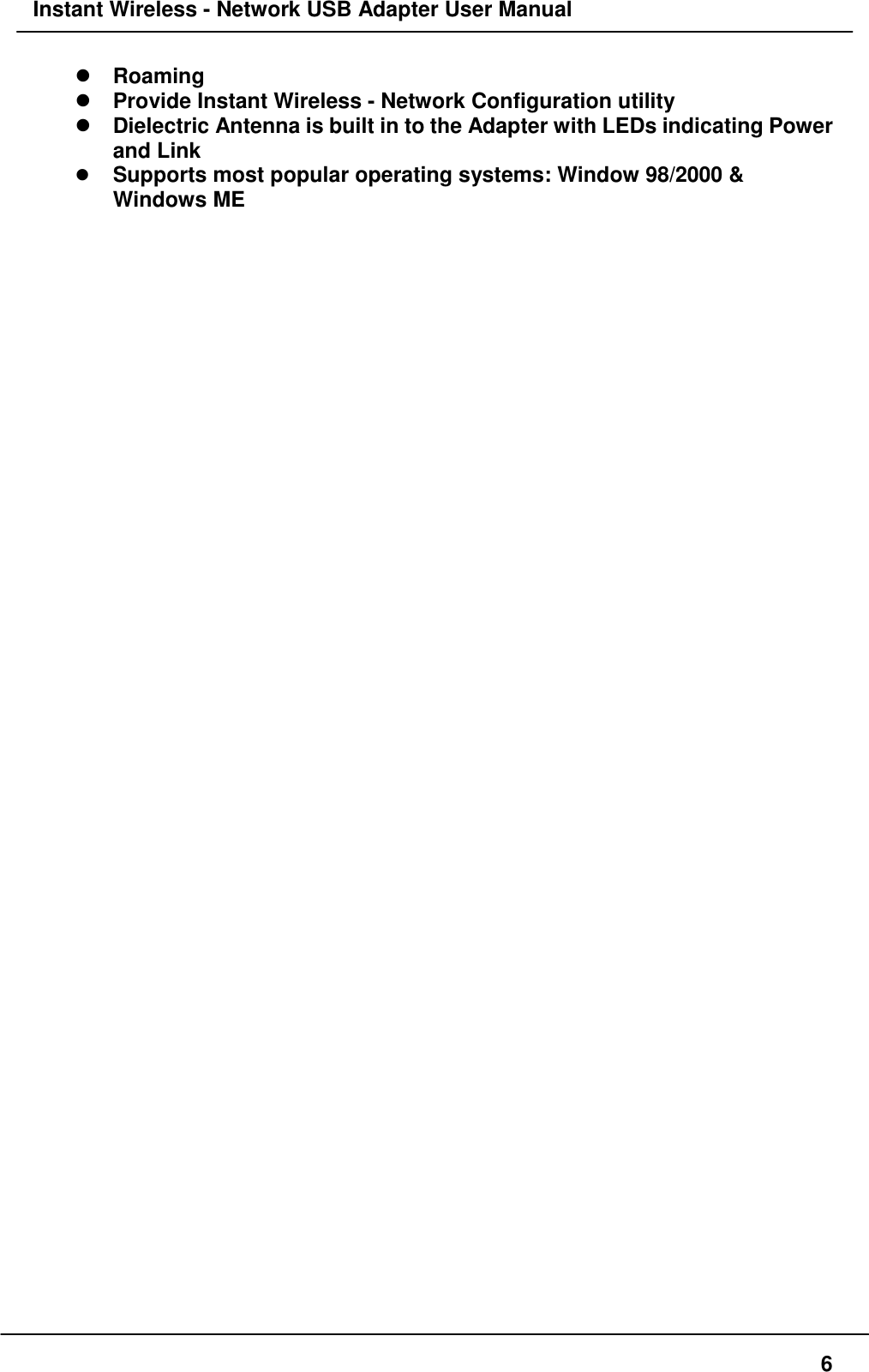 Instant Wireless - Network USB Adapter User Manual6! Roaming! Provide Instant Wireless - Network Configuration utility! Dielectric Antenna is built in to the Adapter with LEDs indicating Powerand Link! Supports most popular operating systems: Window 98/2000 &amp;Windows ME