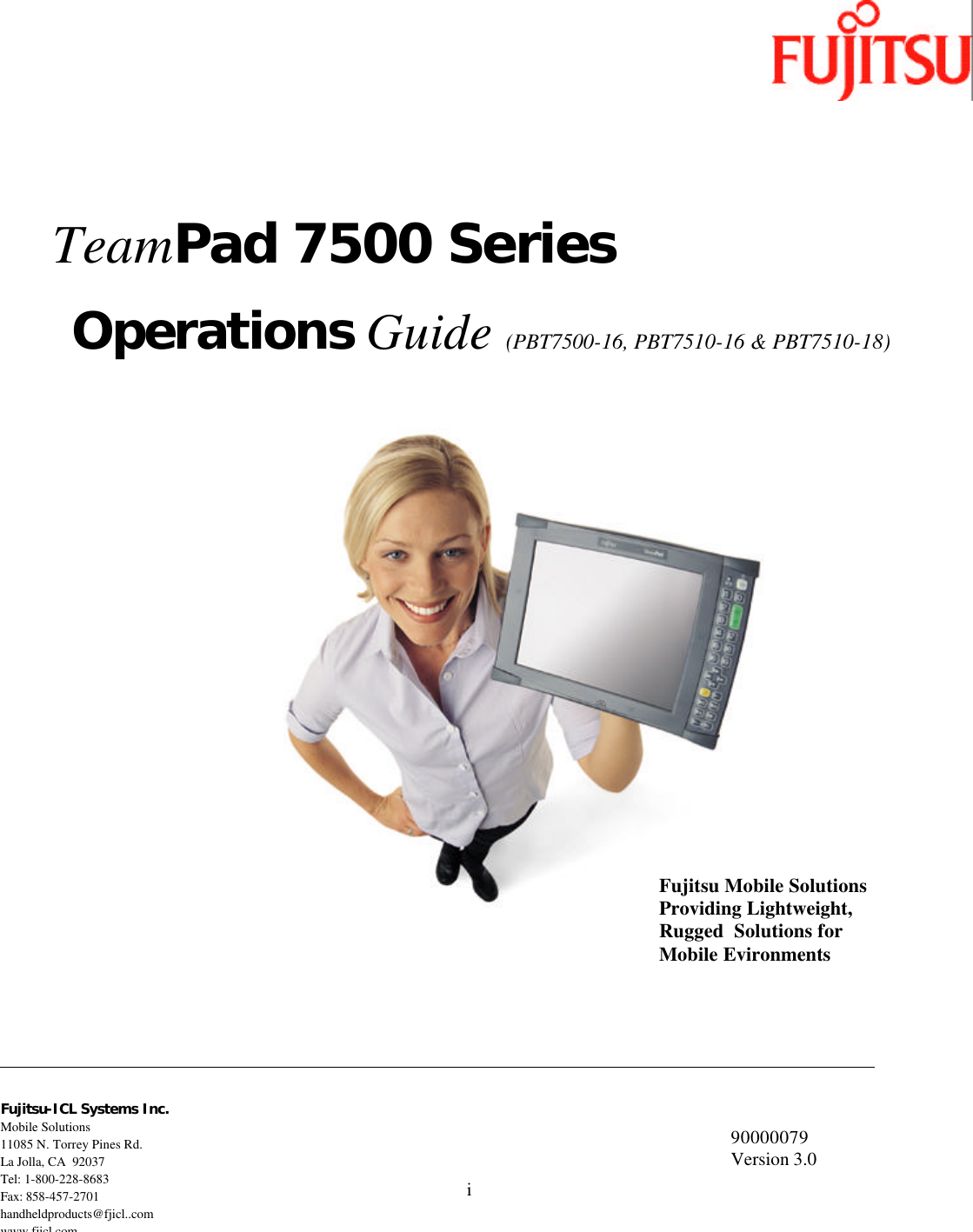 i                                     TeamPad 7500 Series Operations Guide (PBT7500-16, PBT7510-16 &amp; PBT7510-18) Fujitsu-ICL Systems Inc. Mobile Solutions 11085 N. Torrey Pines Rd. La Jolla, CA  92037 Tel: 1-800-228-8683 Fax: 858-457-2701 handheldproducts@fjicl..com www.fjicl.com 90000079 Version 3.0 Fujitsu Mobile Solutions Providing Lightweight, Rugged  Solutions for Mobile Evironments 