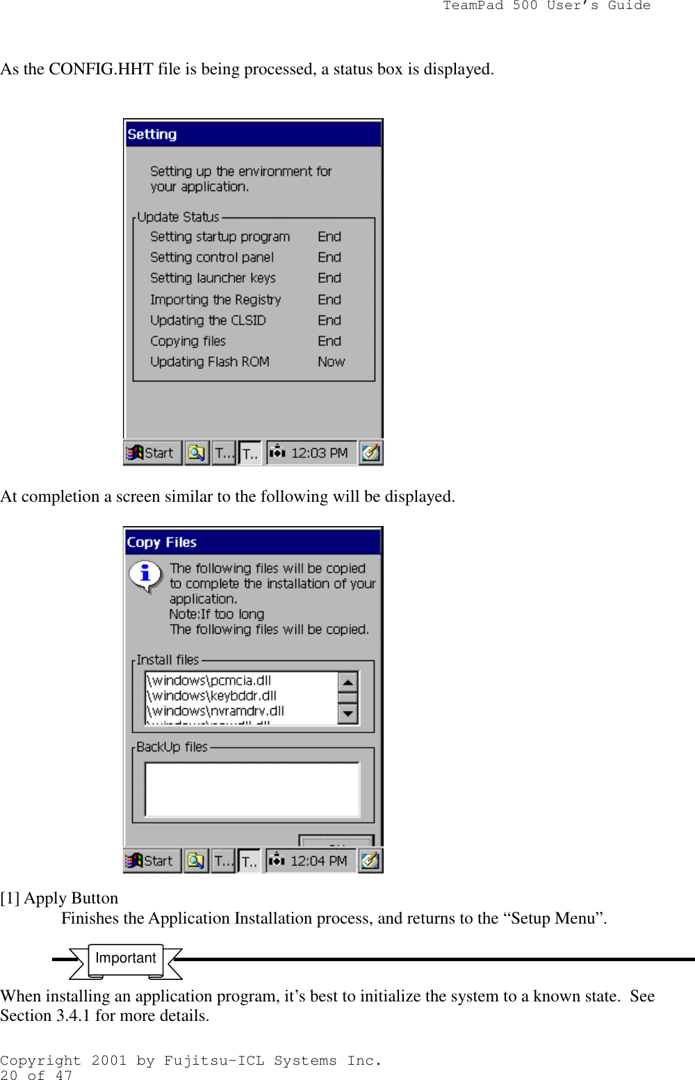                TeamPad 500 User’s GuideCopyright 2001 by Fujitsu-ICL Systems Inc.20 of 47As the CONFIG.HHT file is being processed, a status box is displayed.At completion a screen similar to the following will be displayed.[1] Apply ButtonFinishes the Application Installation process, and returns to the “Setup Menu”.When installing an application program, it’s best to initialize the system to a known state.  SeeSection 3.4.1 for more details.Important