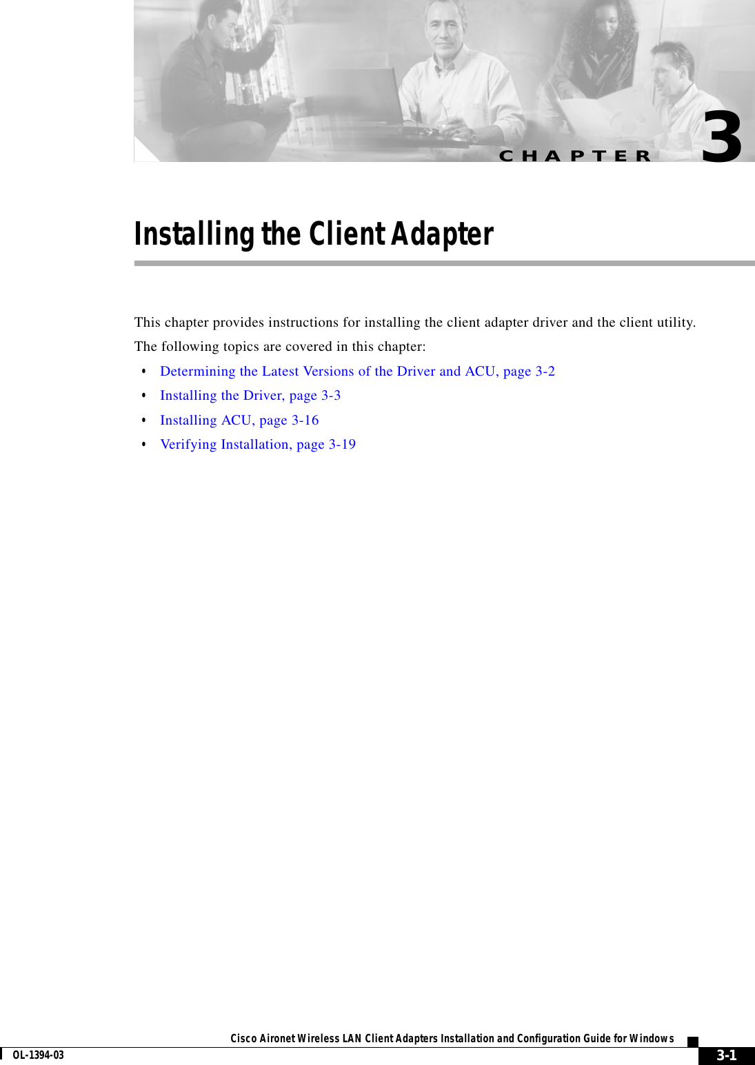 CHAPTER3-1Cisco Aironet Wireless LAN Client Adapters Installation and Configuration Guide for WindowsOL-1394-033Installing the Client AdapterThis chapter provides instructions for installing the client adapter driver and the client utility.The following topics are covered in this chapter:•Determining the Latest Versions of the Driver and ACU, page 3-2•Installing the Driver, page 3-3•Installing ACU, page 3-16•Verifying Installation, page 3-19
