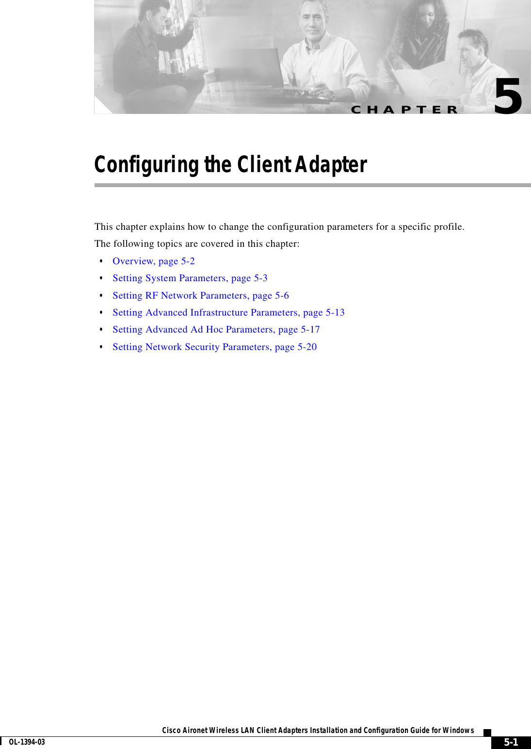 CHAPTER5-1Cisco Aironet Wireless LAN Client Adapters Installation and Configuration Guide for WindowsOL-1394-035Configuring the Client AdapterThis chapter explains how to change the configuration parameters for a specific profile.The following topics are covered in this chapter:•Overview, page 5-2•Setting System Parameters, page 5-3•Setting RF Network Parameters, page 5-6•Setting Advanced Infrastructure Parameters, page 5-13•Setting Advanced Ad Hoc Parameters, page 5-17•Setting Network Security Parameters, page 5-20