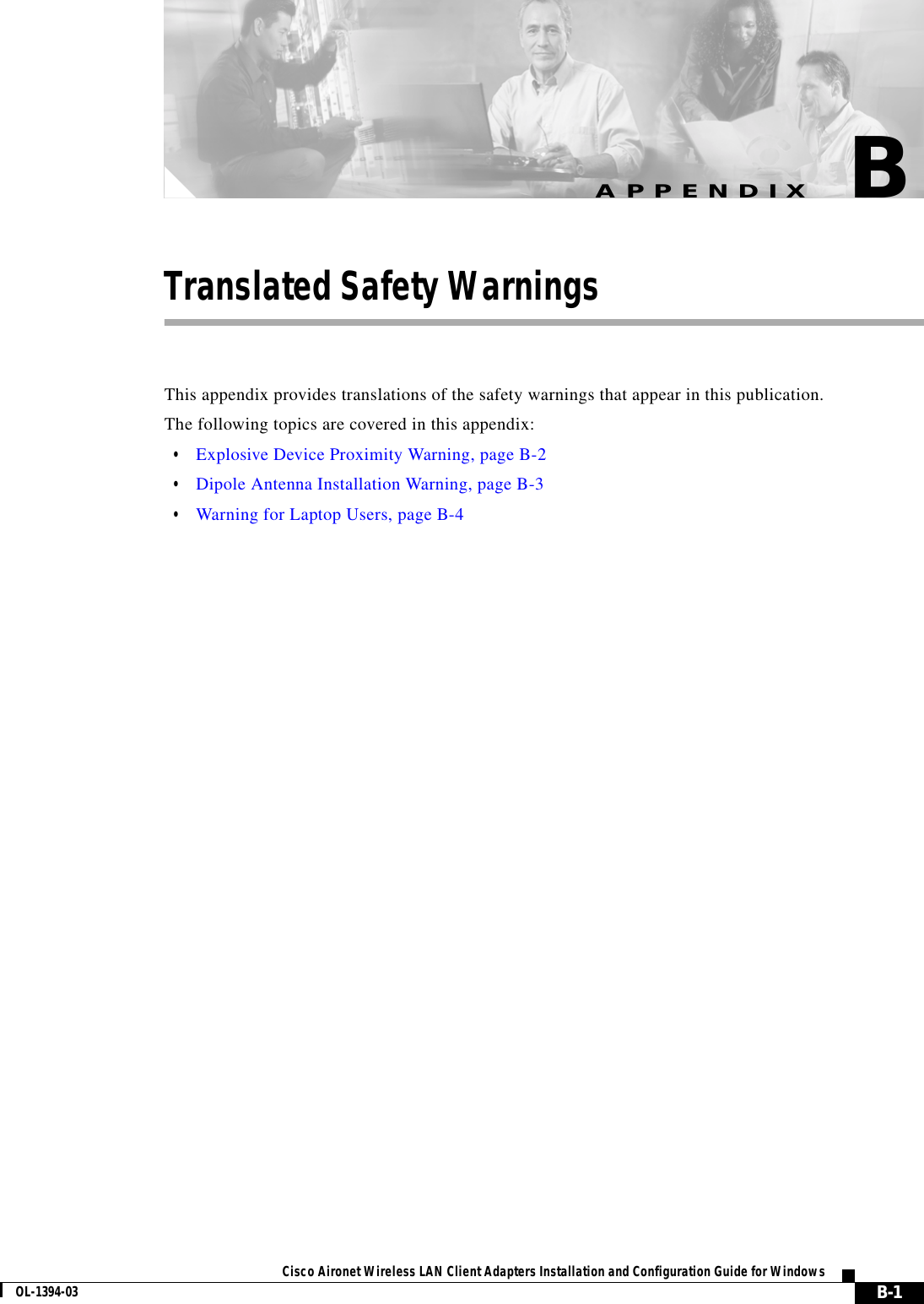 B-1Cisco Aironet Wireless LAN Client Adapters Installation and Configuration Guide for WindowsOL-1394-03APPENDIXBTranslated Safety WarningsThis appendix provides translations of the safety warnings that appear in this publication.The following topics are covered in this appendix:•Explosive Device Proximity Warning, page B-2•Dipole Antenna Installation Warning, page B-3•Warning for Laptop Users, page B-4