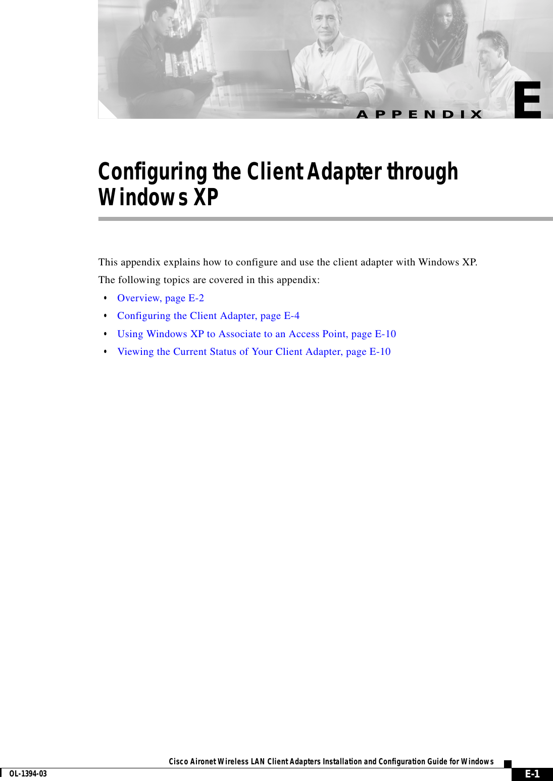 E-1Cisco Aironet Wireless LAN Client Adapters Installation and Configuration Guide for WindowsOL-1394-03APPENDIXEConfiguring the Client Adapter throughWindows XPThis appendix explains how to configure and use the client adapter with Windows XP.The following topics are covered in this appendix:•Overview, page E-2•Configuring the Client Adapter, page E-4•Using Windows XP to Associate to an Access Point, page E-10•Viewing the Current Status of Your Client Adapter, page E-10