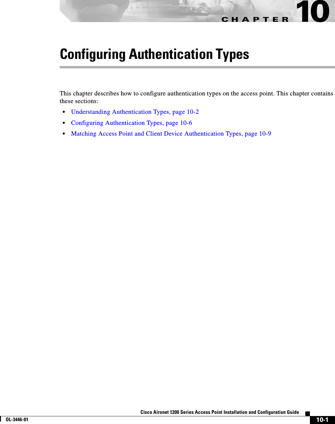 CHAPTER10-1Cisco Aironet 1200 Series Access Point Installation and Configuration GuideOL-3446-0110Configuring Authentication TypesThis chapter describes how to configure authentication types on the access point. This chapter contains these sections:•Understanding Authentication Types, page 10-2•Configuring Authentication Types, page 10-6•Matching Access Point and Client Device Authentication Types, page 10-9