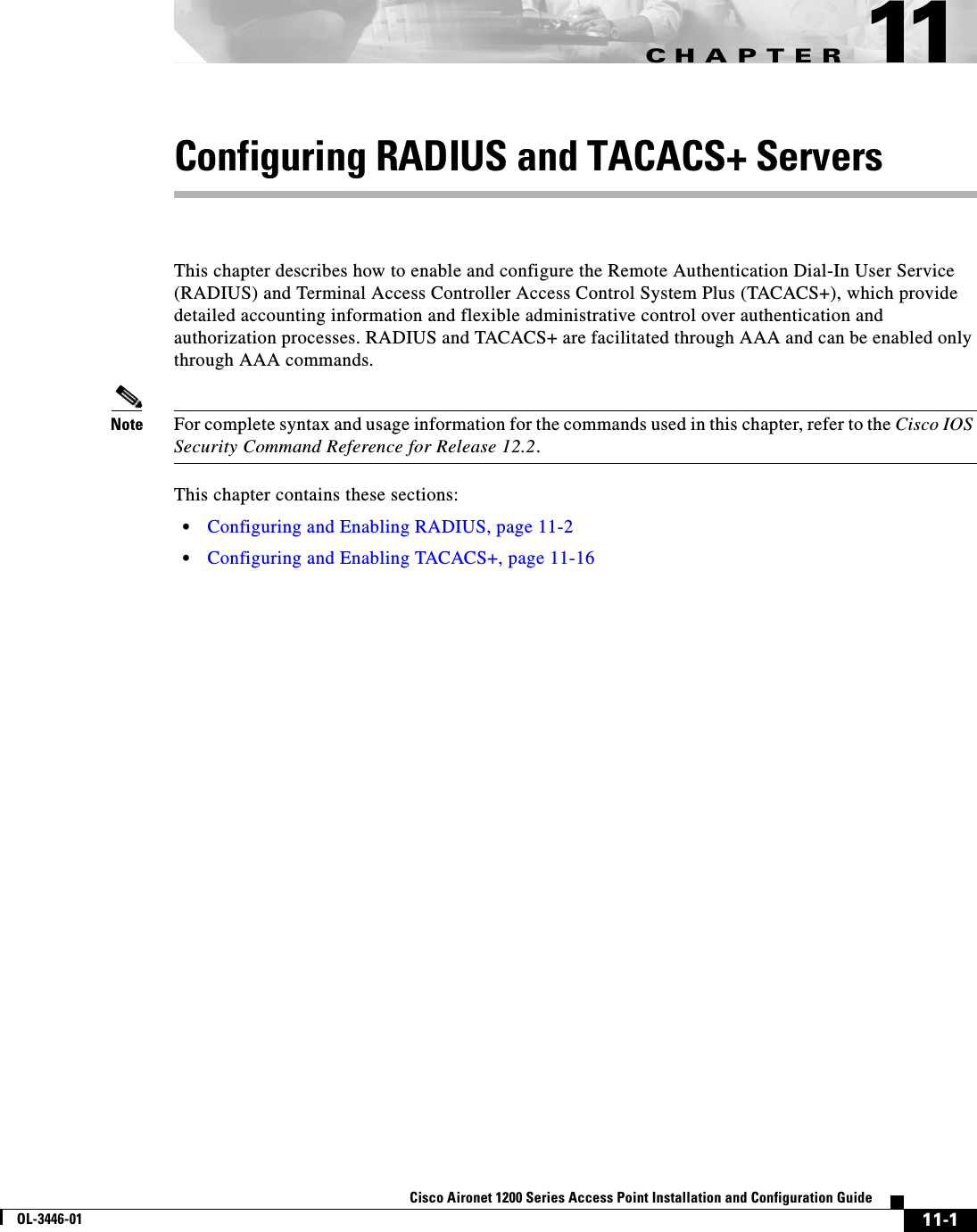CHAPTER11-1Cisco Aironet 1200 Series Access Point Installation and Configuration GuideOL-3446-0111Configuring RADIUS and TACACS+ ServersThis chapter describes how to enable and configure the Remote Authentication Dial-In User Service (RADIUS) and Terminal Access Controller Access Control System Plus (TACACS+), which provide detailed accounting information and flexible administrative control over authentication and authorization processes. RADIUS and TACACS+ are facilitated through AAA and can be enabled only through AAA commands.Note For complete syntax and usage information for the commands used in this chapter, refer to the Cisco IOS Security Command Reference for Release 12.2.This chapter contains these sections:•Configuring and Enabling RADIUS, page 11-2•Configuring and Enabling TACACS+, page 11-16