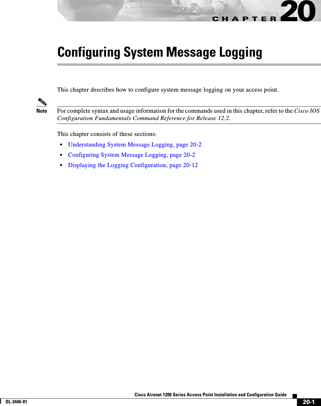 CHAPTER20-1Cisco Aironet 1200 Series Access Point Installation and Configuration GuideOL-3446-0120Configuring System Message LoggingThis chapter describes how to configure system message logging on your access point.Note For complete syntax and usage information for the commands used in this chapter, refer to the Cisco IOS Configuration Fundamentals Command Reference for Release 12.2.This chapter consists of these sections:•Understanding System Message Logging, page 20-2•Configuring System Message Logging, page 20-2•Displaying the Logging Configuration, page 20-12